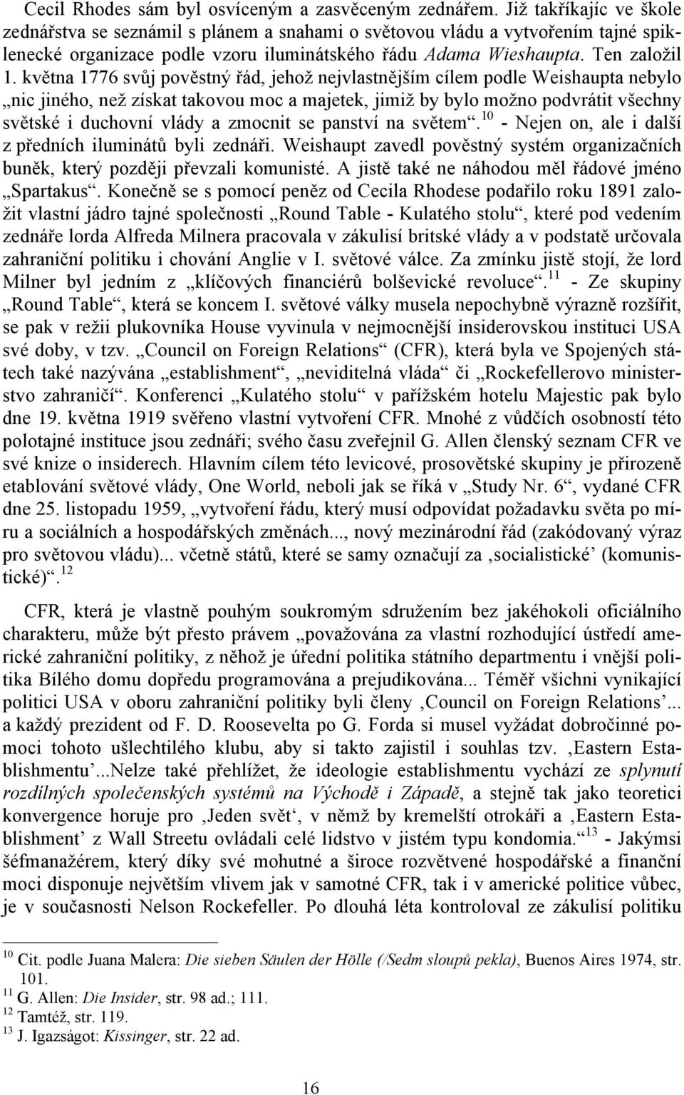 května 1776 svůj pověstný řád, jehož nejvlastnějším cílem podle Weishaupta nebylo nic jiného, než získat takovou moc a majetek, jimiž by bylo možno podvrátit všechny světské i duchovní vlády a