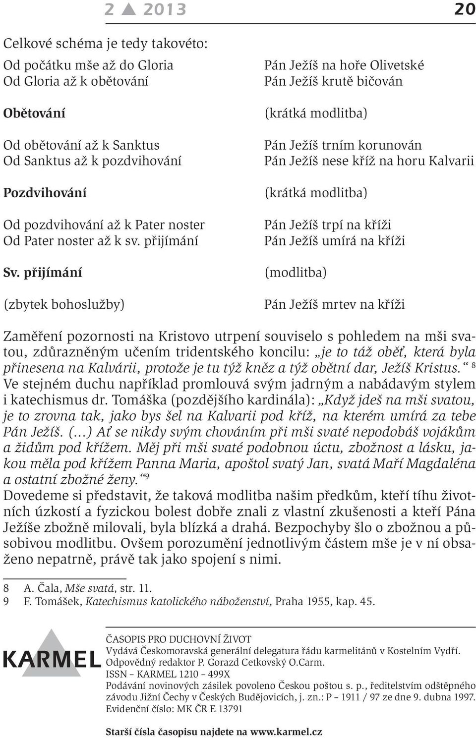 přijímání (zbytek bohoslužby) Pán Ježíš na hoře Olivetské Pán Ježíš krutě bičován (krátká modlitba) Pán Ježíš trním korunován Pán Ježíš nese kříž na horu Kalvarii (krátká modlitba) Pán Ježíš trpí na