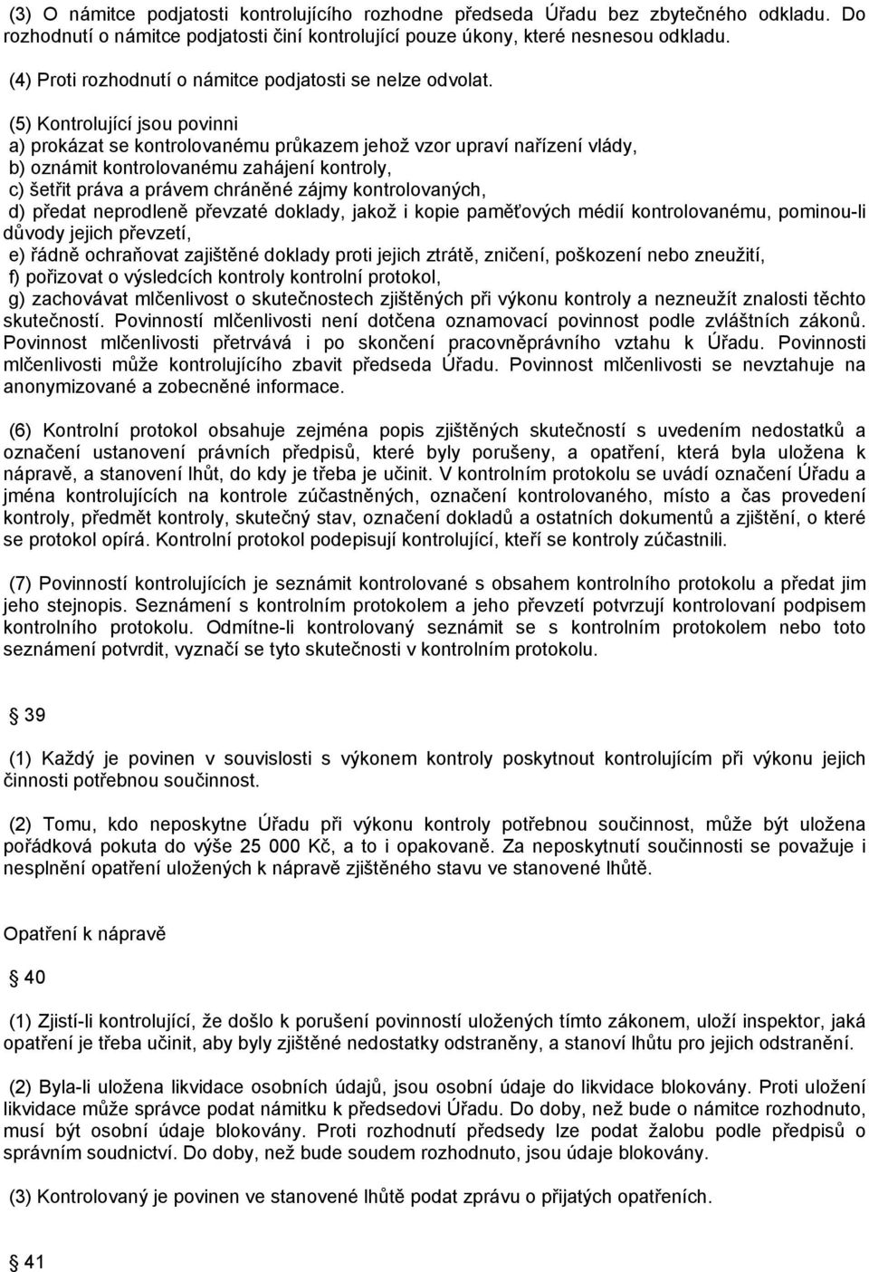 (5) Kontrolující jsou povinni a) prokázat se kontrolovanému průkazem jehož vzor upraví nařízení vlády, b) oznámit kontrolovanému zahájení kontroly, c) šetřit práva a právem chráněné zájmy