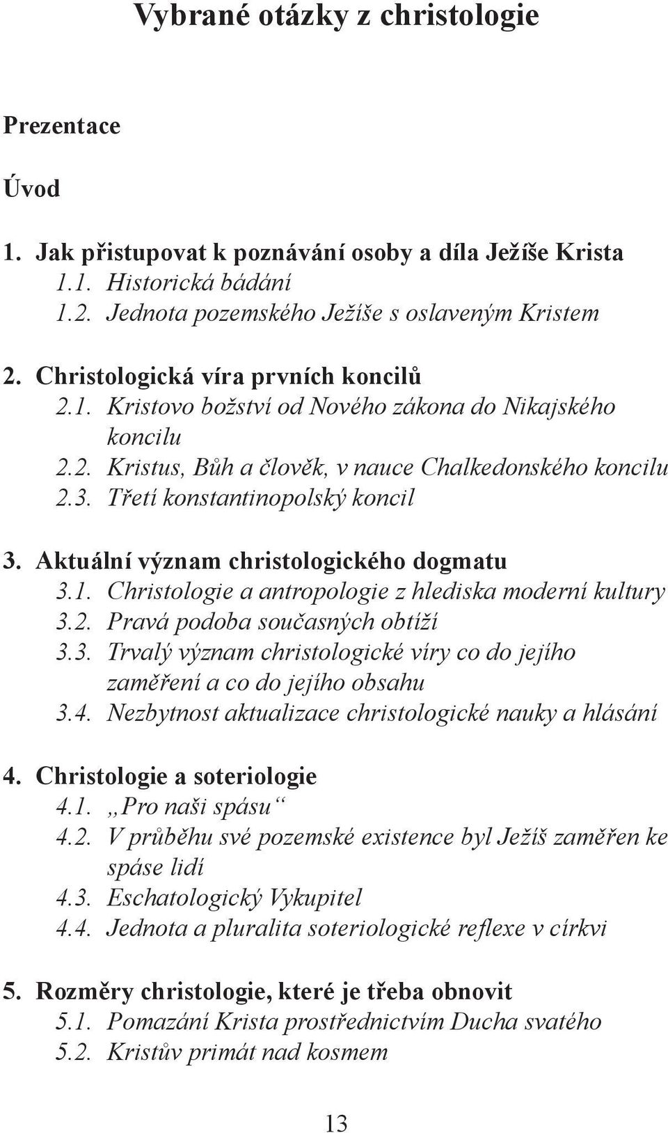 Aktuální význam christologického dogmatu 3.1. Christologie a antropologie z hlediska moderní kultury 3.2. Pravá podoba současných obtíží 3.3. Trvalý význam christologické víry co do jejího zaměření a co do jejího obsahu 3.