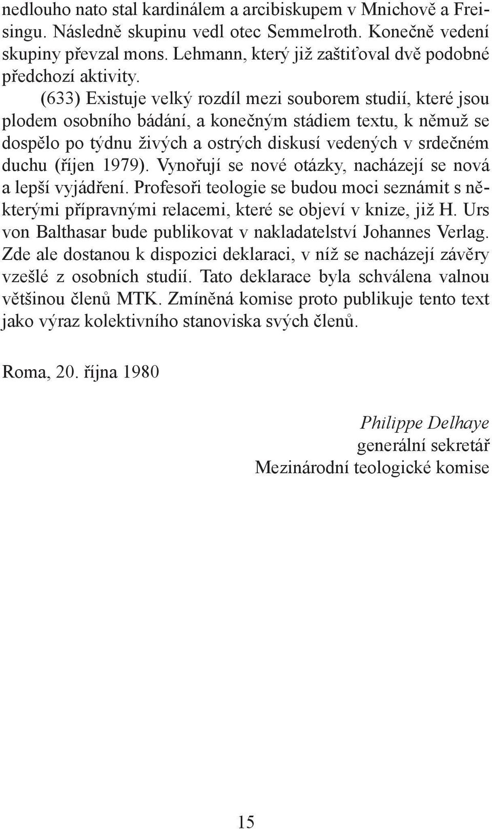 (633) Existuje velký rozdíl mezi souborem studií, které jsou plodem osobního bádání, a konečným stádiem textu, k němuž se dospělo po týdnu živých a ostrých diskusí vedených v srdečném duchu (říjen