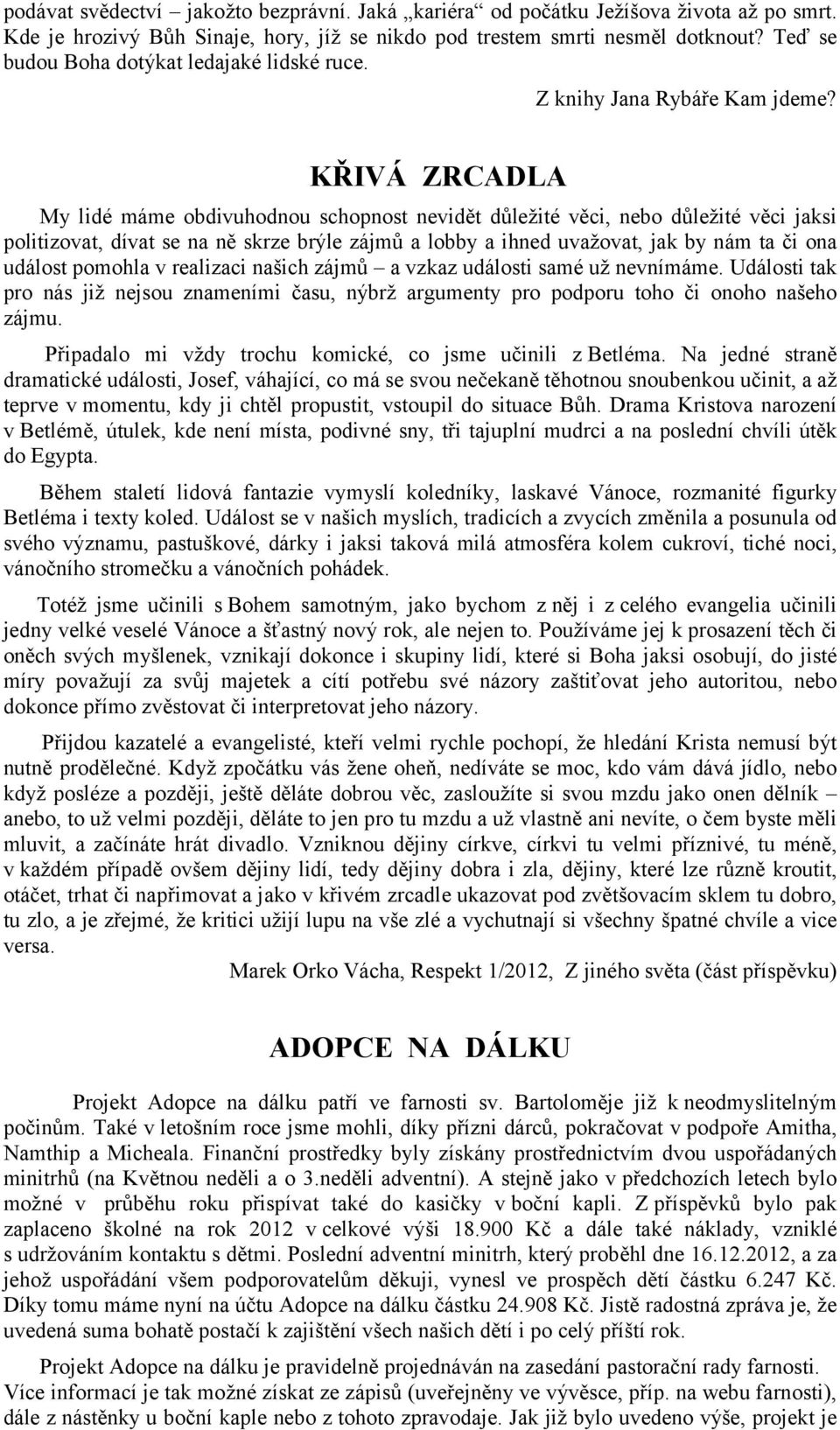 KŘIVÁ ZRCADLA My lidé máme obdivuhodnou schopnost nevidět důležité věci, nebo důležité věci jaksi politizovat, dívat se na ně skrze brýle zájmů a lobby a ihned uvažovat, jak by nám ta či ona událost