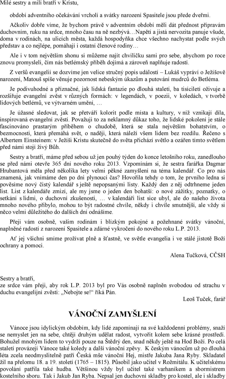 ulicích města, každá hospodyňka chce všechno nachystat podle svých představ a co nejlépe, pomáhají i ostatní členové rodiny Ale i v tom největším shonu si můžeme najít chviličku sami pro sebe,