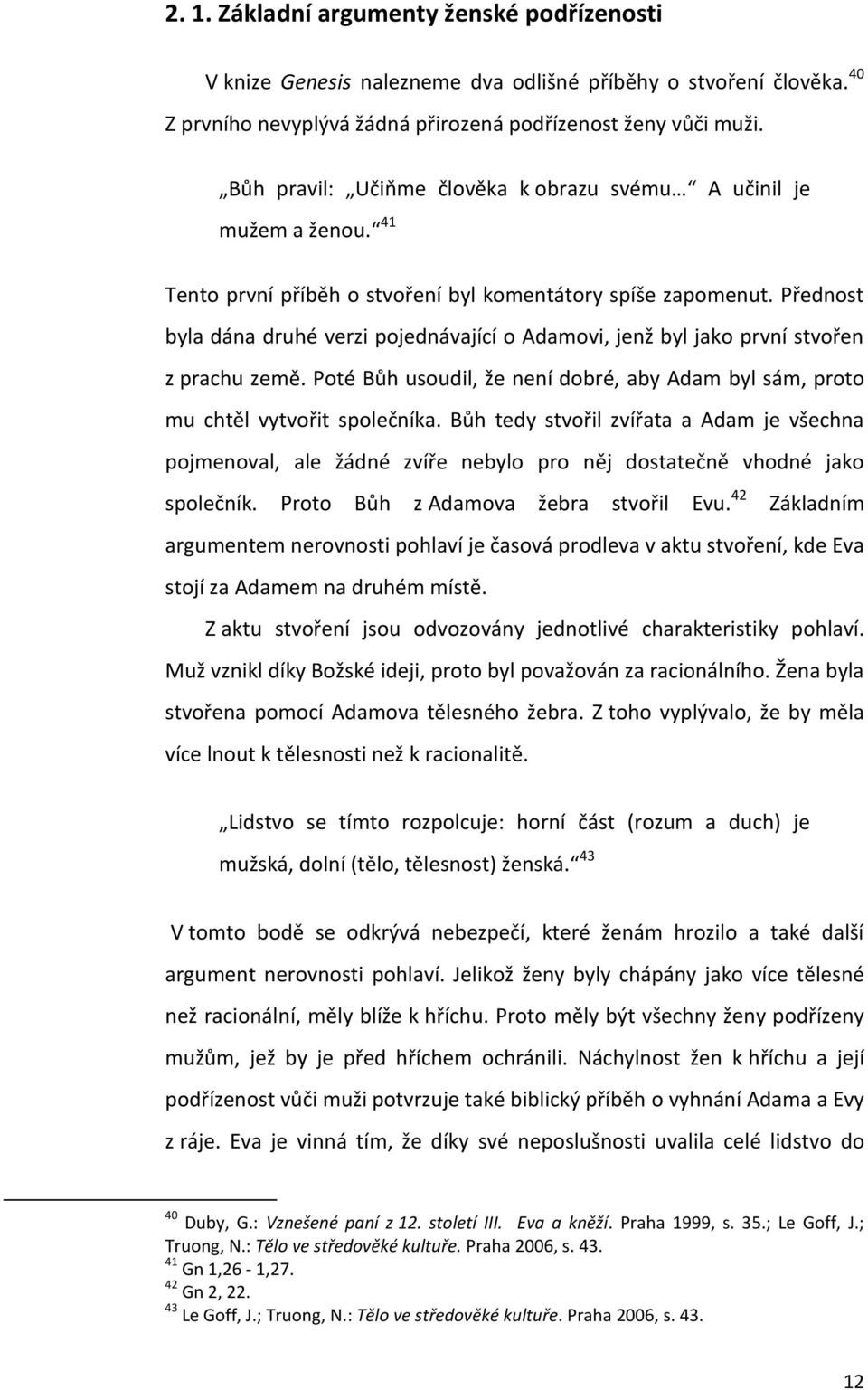 Přednost byla dána druhé verzi pojednávající o Adamovi, jenž byl jako první stvořen z prachu země. Poté Bůh usoudil, že není dobré, aby Adam byl sám, proto mu chtěl vytvořit společníka.