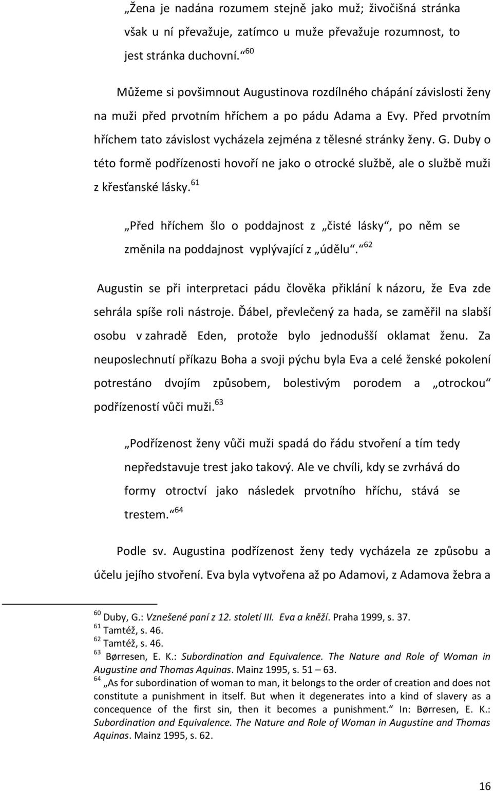 Před prvotním hříchem tato závislost vycházela zejména z tělesné stránky ženy. G. Duby o této formě podřízenosti hovoří ne jako o otrocké službě, ale o službě muži z křesťanské lásky.