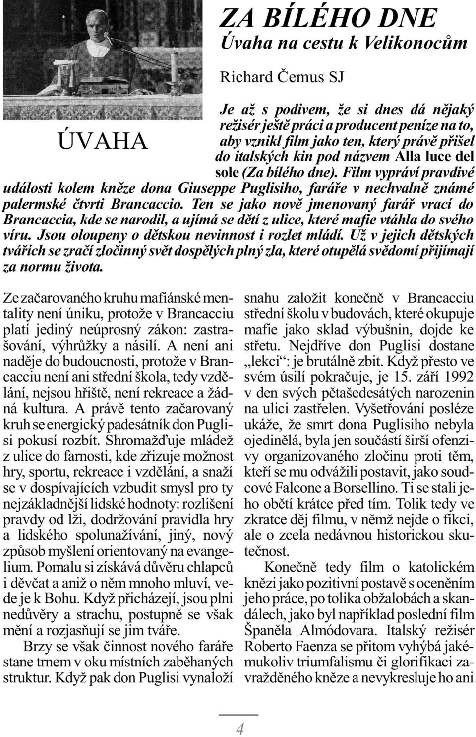 Ten se jako novì jmenovaný faráø vrací do Brancaccia, kde se narodil, a ujímá se dìtí z ulice, které mafie vtáhla do svého víru. Jsou oloupeny o dìtskou nevinnost i rozlet mládí.