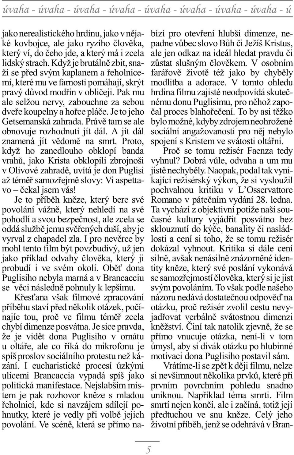 Pak mu ale selžou nervy, zabouchne za sebou dveøe koupelny a hoøce pláèe. Je to jeho Getsemanská zahrada. Právì tam se ale obnovuje rozhodnutí jít dál. A jít dál znamená jít vìdomì na smrt.