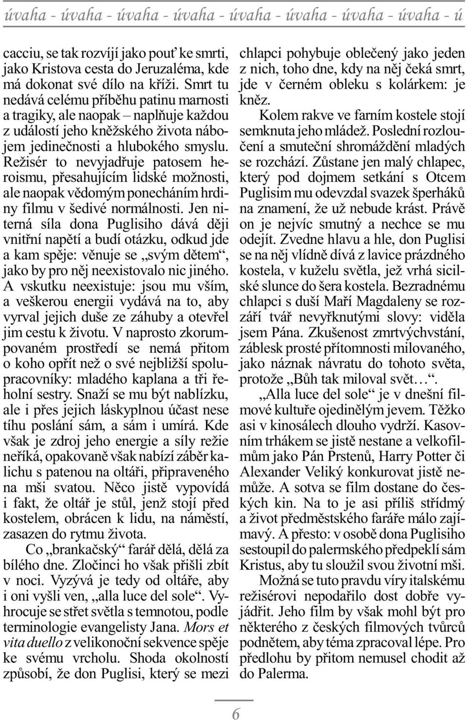 Režisér to nevyjadøuje patosem heroismu, pøesahujícím lidské možnosti, ale naopak vìdomým ponecháním hrdiny filmu v šedivé normálnosti.