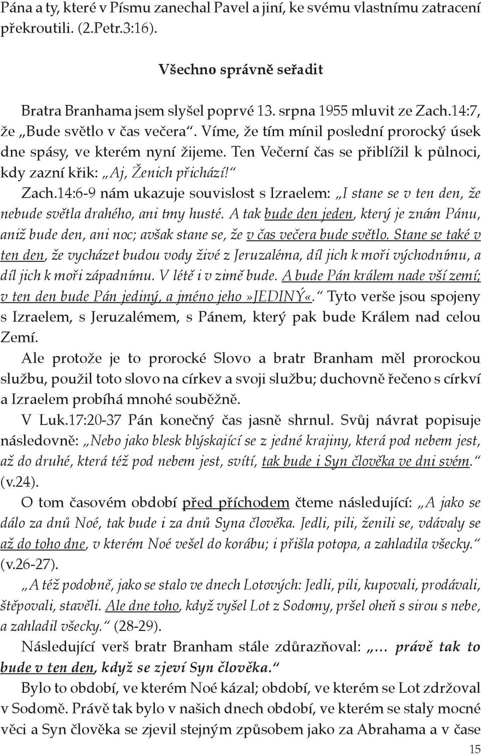 14:6-9 nám ukazuje souvislost s Izraelem: I stane se v ten den, že nebude světla drahého, ani tmy husté.