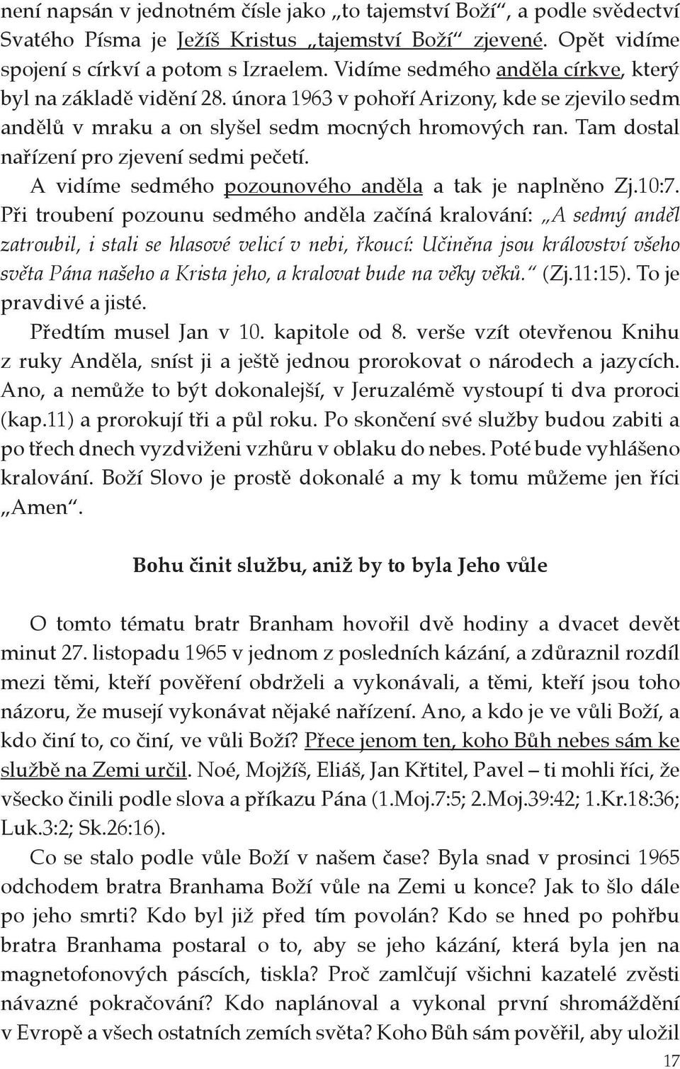 Tam dostal nařízení pro zjevení sedmi pečetí. A vidíme sedmého pozounového anděla a tak je naplněno Zj.10:7.