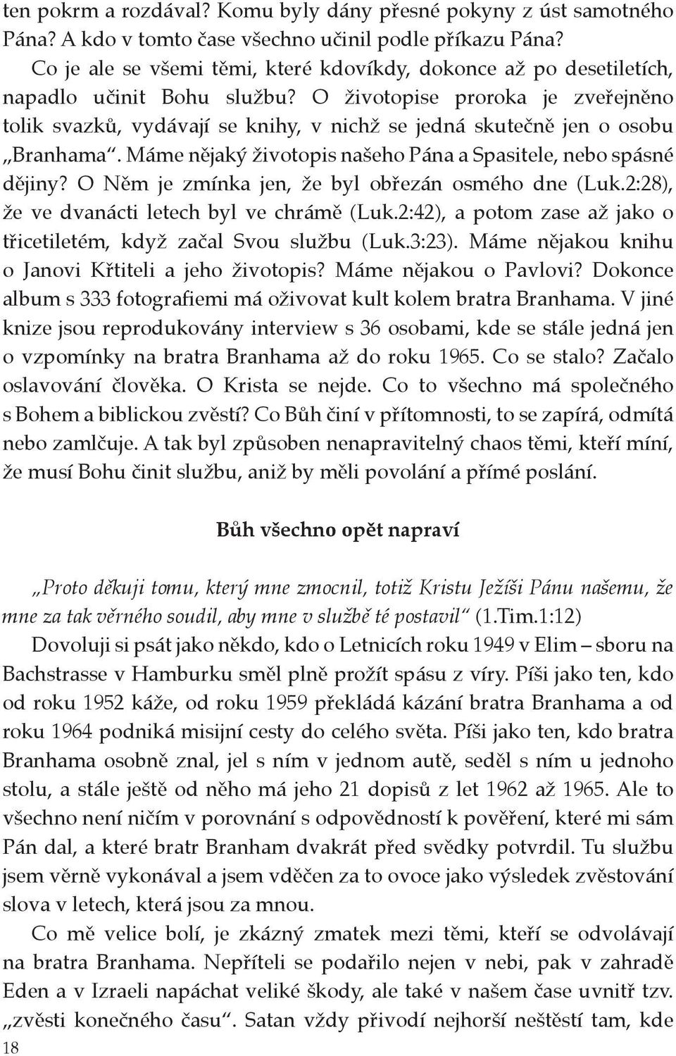 O životopise proroka je zveřejněno tolik svazků, vydávají se knihy, v nichž se jedná skutečně jen o osobu Branhama. Máme nějaký životopis našeho Pána a Spasitele, nebo spásné dějiny?