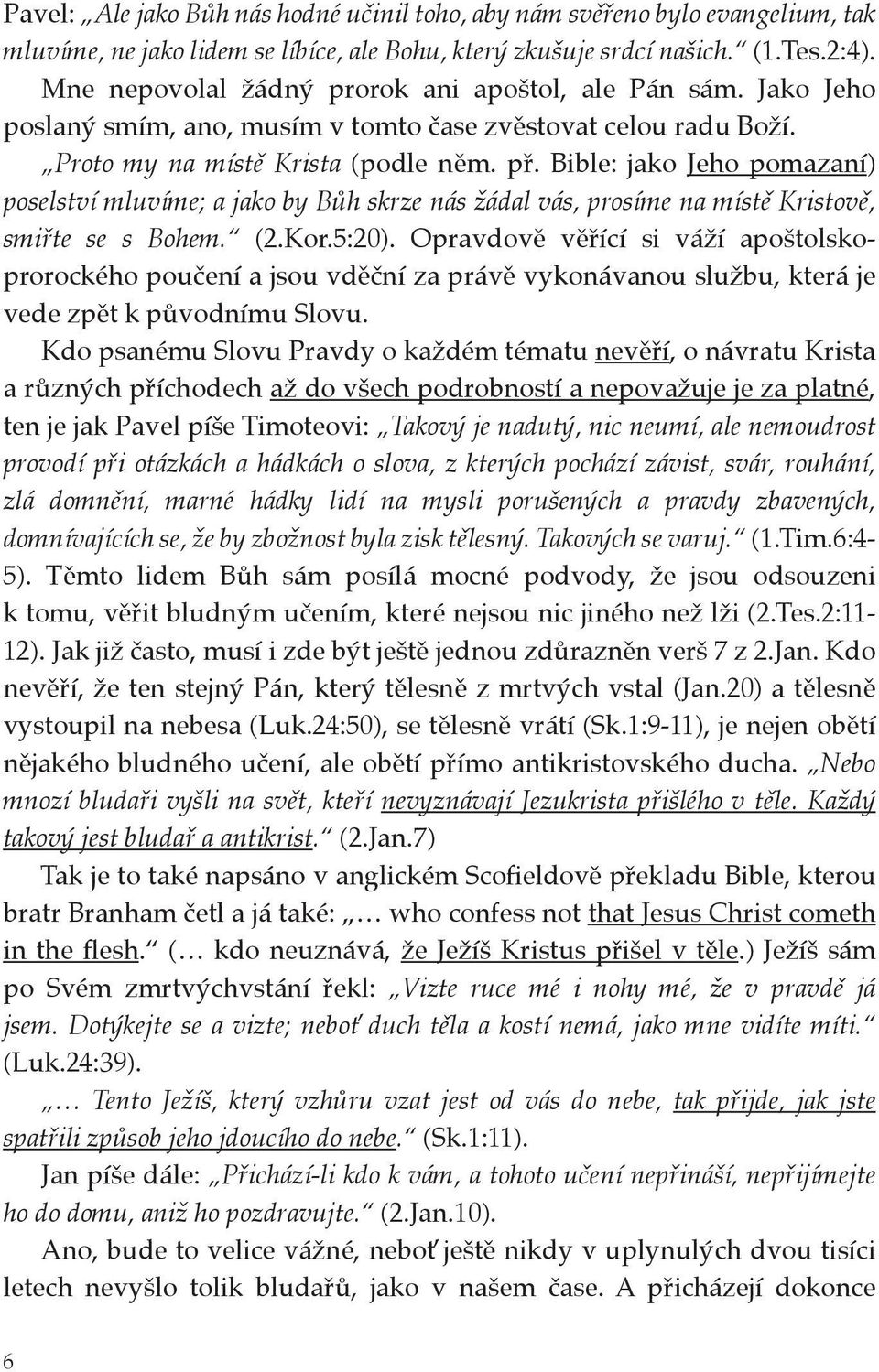 Bible: jako Jeho pomazaní) poselství mluvíme; a jako by Bůh skrze nás žádal vás, prosíme na místě Kristově, smiřte se s Bohem. (2.Kor.5:20).