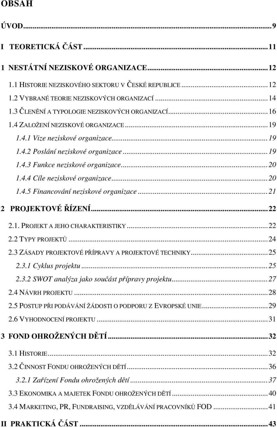 ..20 1.4.4 Cíle neziskové organizace...20 1.4.5 Financování neziskové organizace...21 2 PROJEKTOVÉ ŘÍZENÍ...22 2.1. PROJEKT A JEHO CHARAKTERISTIKY...22 2.2 TYPY PROJEKTŮ...24 2.