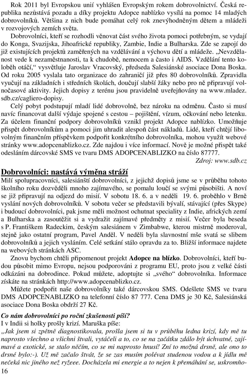 Dobrovolníci, kteří se rozhodli věnovat část svého života pomoci potřebným, se vydají do Konga, Svazijska, Jihoafrické republiky, Zambie, Indie a Bulharska.