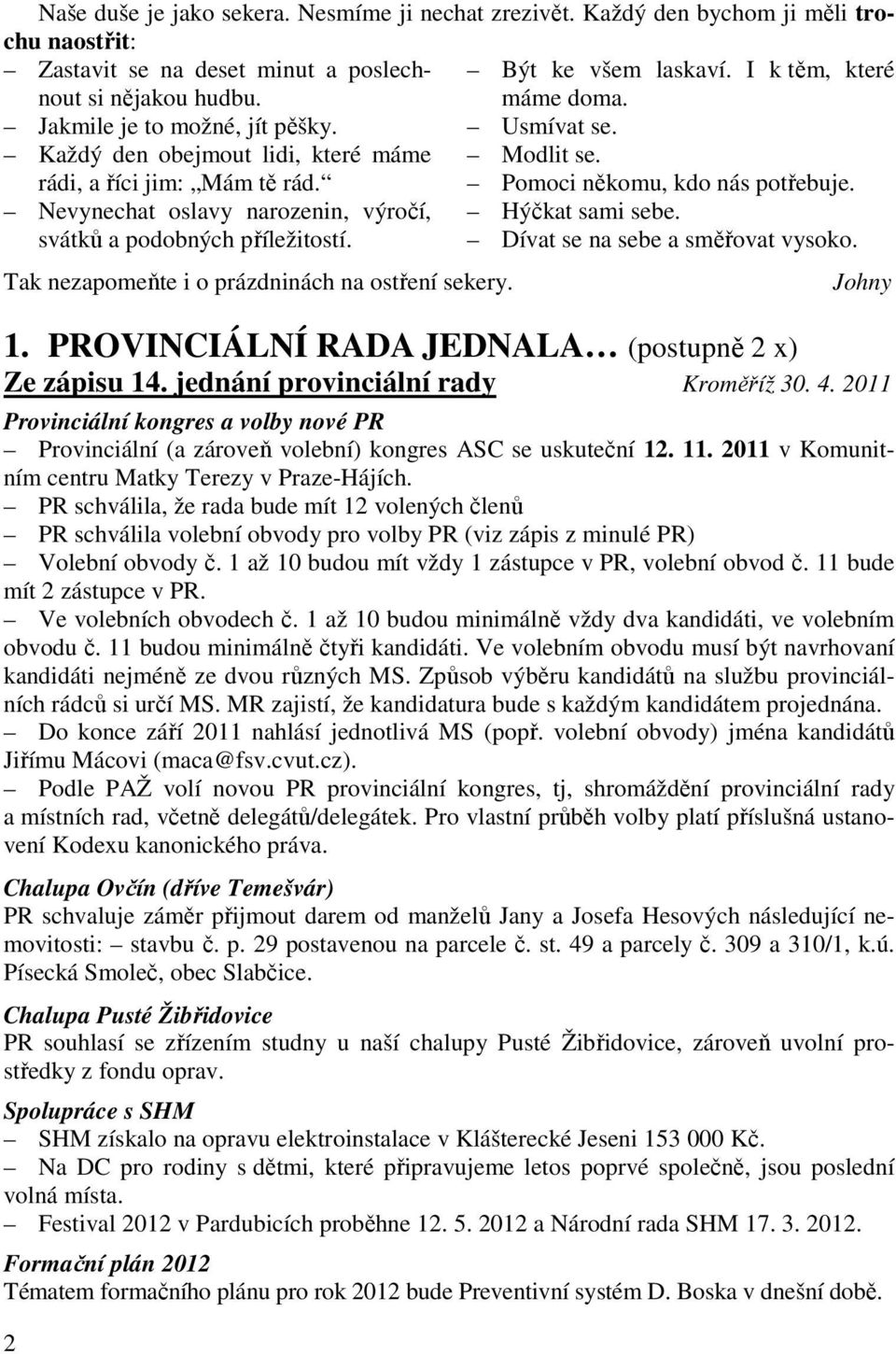 Nevynechat oslavy narozenin, výročí, Hýčkat sami sebe. svátků a podobných příležitostí. Dívat se na sebe a směřovat vysoko. Tak nezapomeňte i o prázdninách na ostření sekery. 2 Johny 1.