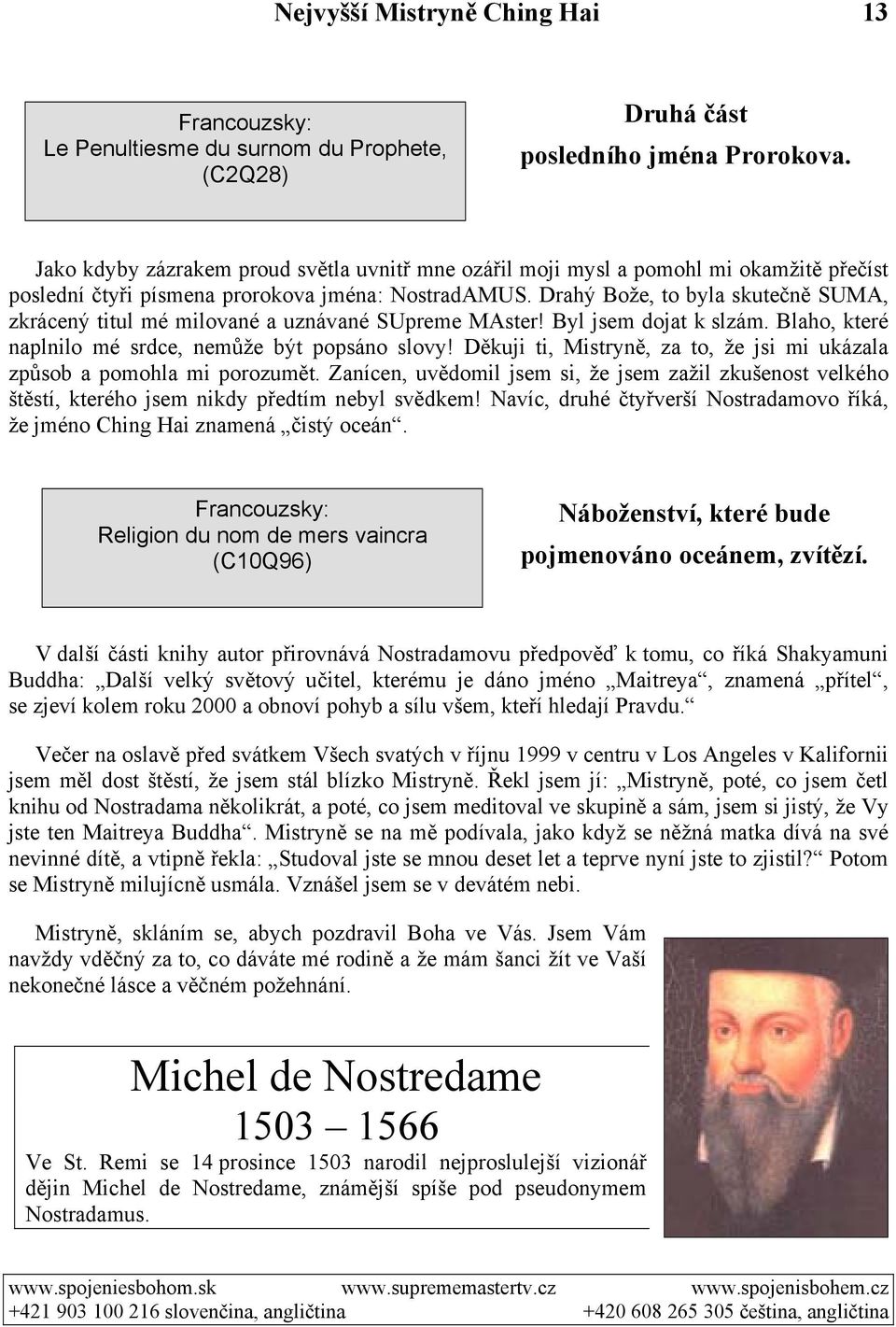 Drahý Bože, to byla skutečně SUMA, zkrácený titul mé milované a uznávané SUpreme MAster! Byl jsem dojat k slzám. Blaho, které naplnilo mé srdce, nemůže být popsáno slovy!