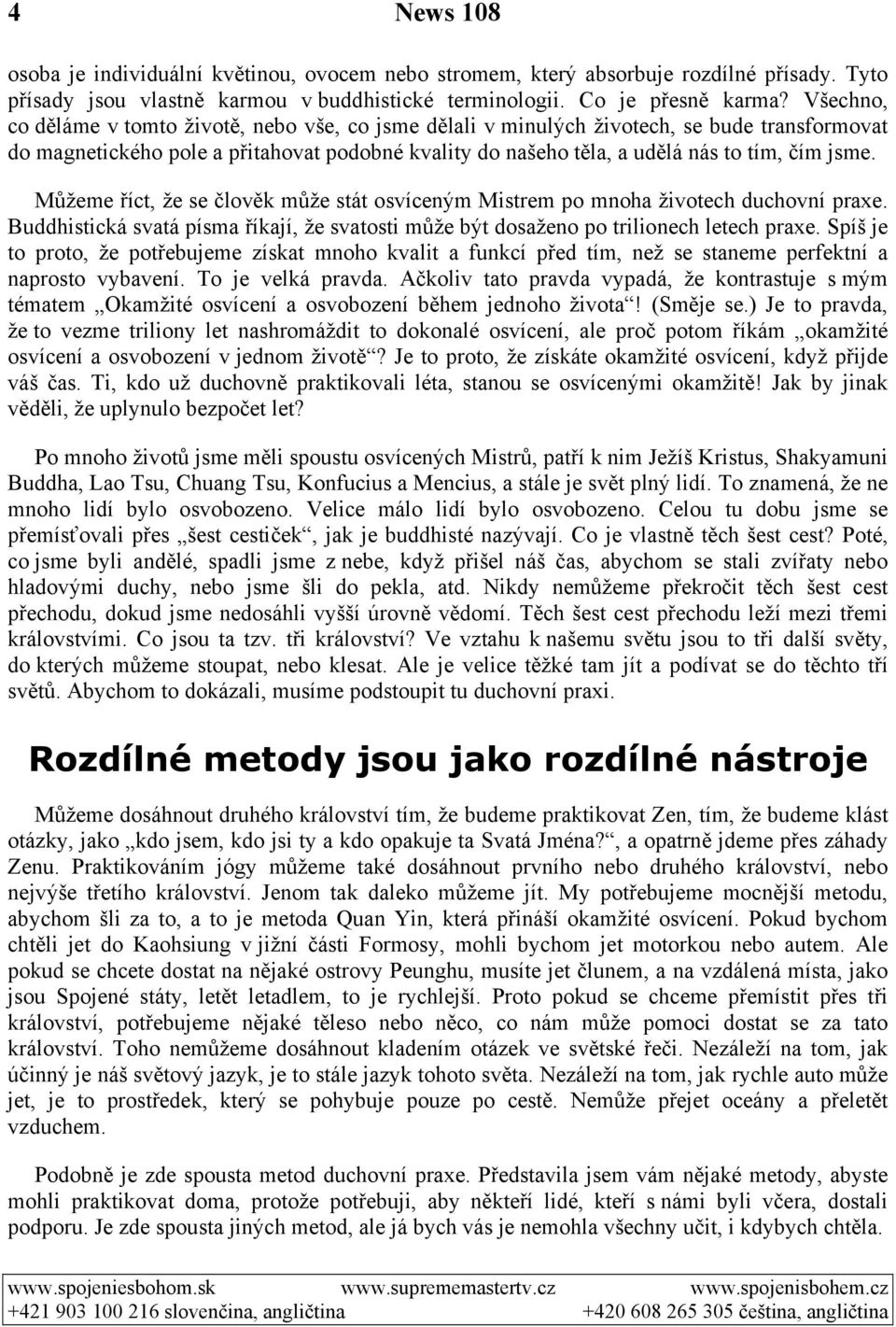 Můžeme říct, že se člověk může stát osvíceným Mistrem po mnoha životech duchovní praxe. Buddhistická svatá písma říkají, že svatosti může být dosaženo po trilionech letech praxe.