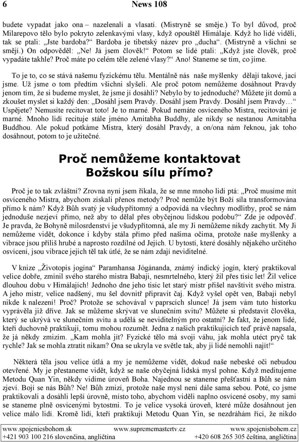 Potom se lidé ptali: Když jste člověk, proč vypadáte takhle? Proč máte po celém těle zelené vlasy? Ano! Staneme se tím, co jíme. To je to, co se stává našemu fyzickému tělu.