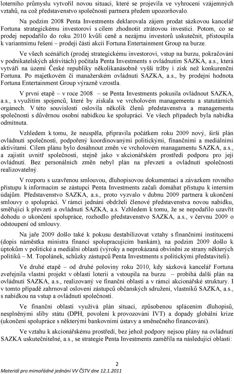 Potom, co se prodej nepodařilo do roku 2010 kvůli ceně a nezájmu investorů uskutečnit, přistoupila k variantnímu řešení prodeji části akcií Fortuna Entertainment Group na burze.