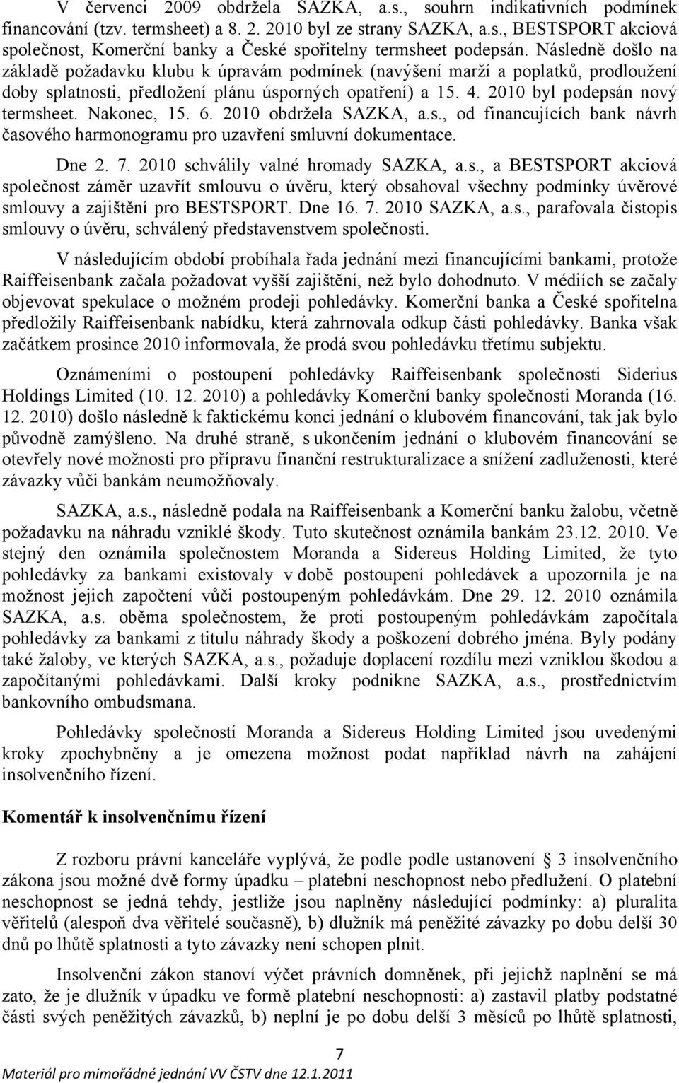 Nakonec, 15. 6. 2010 obdržela SAZKA, a.s., od financujících bank návrh časového harmonogramu pro uzavření smluvní dokumentace. Dne 2. 7. 2010 schválily valné hromady SAZKA, a.s., a BESTSPORT akciová společnost záměr uzavřít smlouvu o úvěru, který obsahoval všechny podmínky úvěrové smlouvy a zajištění pro BESTSPORT.