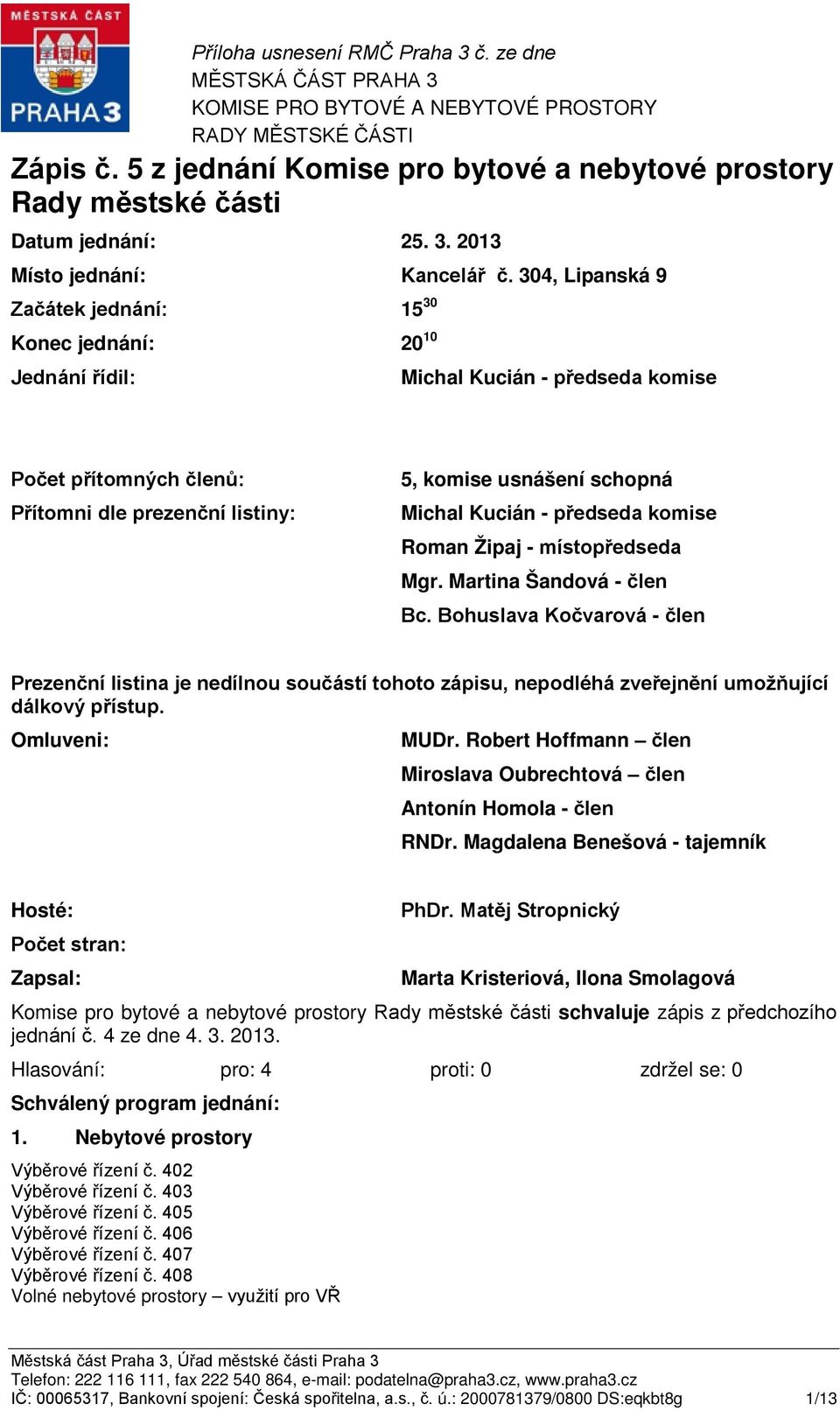 304, Lipanská 9 Začátek jednání: 15 30 Konec jednání: 20 10 Jednání řídil: Michal Kucián - předseda komise Počet přítomných členů: Přítomni dle prezenční listiny: 5, komise usnášení schopná Michal