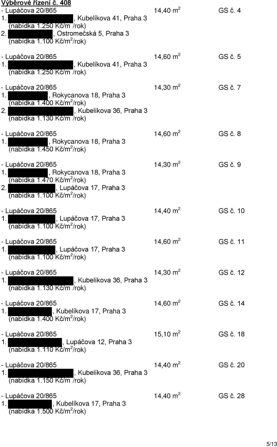 130 Kč/m /rok) - Lupáčova 20/865 14,60 m 2 GS č. 8 1., Rokycanova 18, Praha 3 (nabídka 1.450 Kč/m 2 /rok) - Lupáčova 20/865 14,30 m 2 GS č. 9 1., Rokycanova 18, Praha 3 (nabídka 1.470 Kč/m 2 /rok) 2.