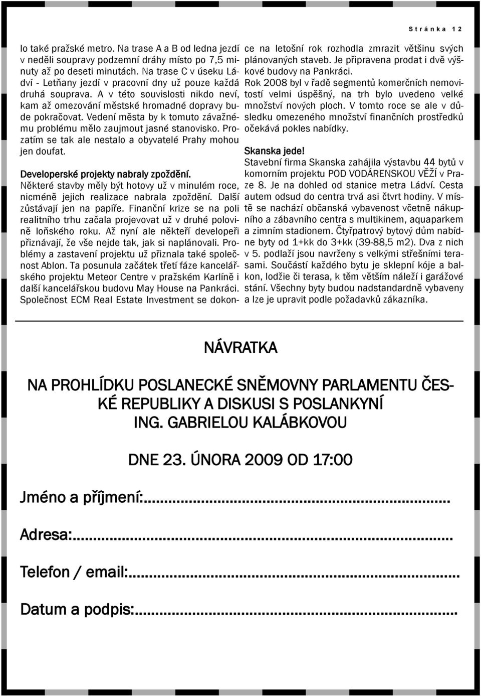 Vedení města by k tomuto závaţnému problému mělo zaujmout jasné stanovisko. Prozatím se tak ale nestalo a obyvatelé Prahy mohou jen doufat. S t r á n k a 1 2 Developerské projekty nabraly zpoţdění.