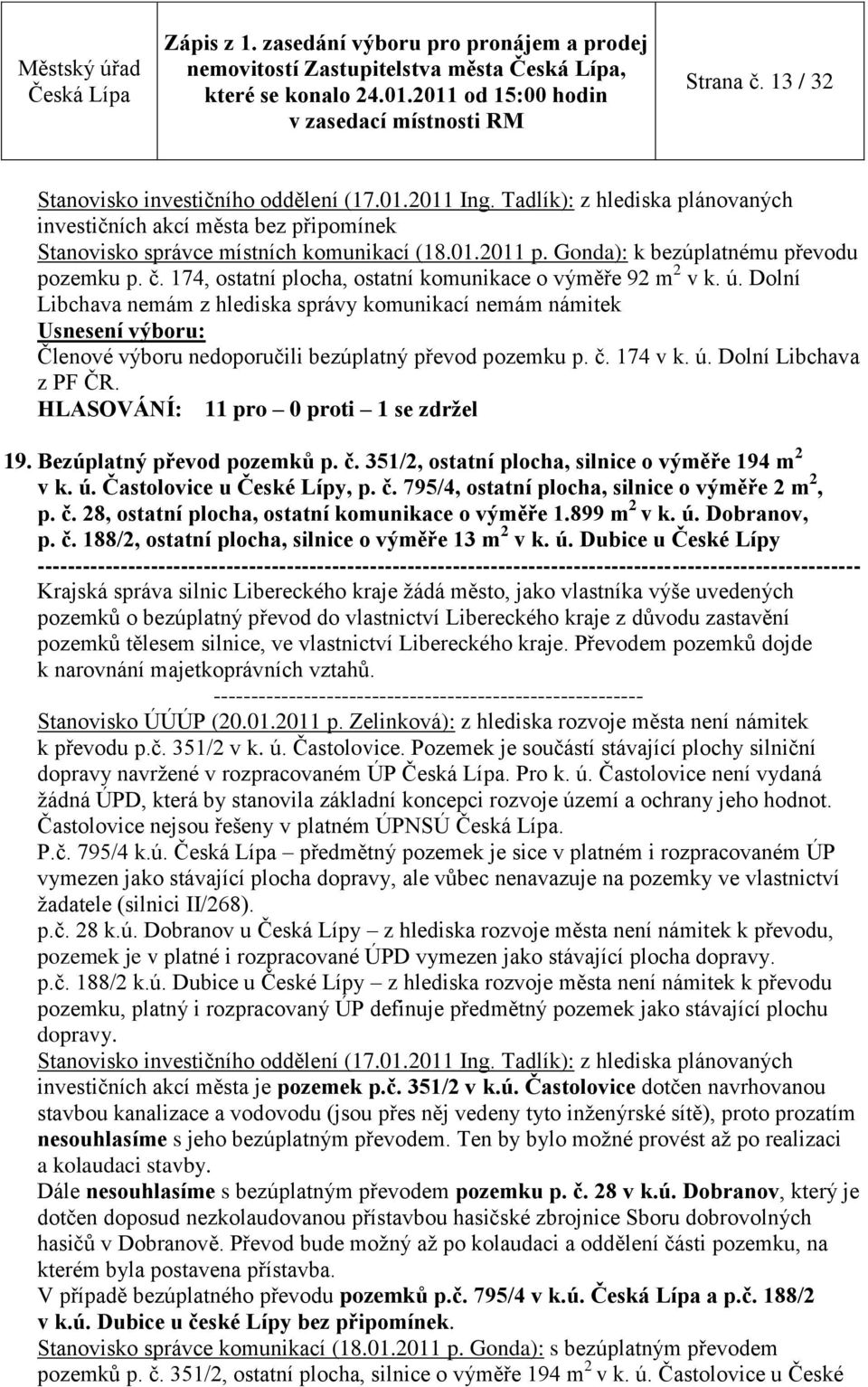 174, ostatní plocha, ostatní komunikace o výměře 92 m 2 v k. ú. Dolní Libchava nemám z hlediska správy komunikací nemám námitek Členové výboru nedoporučili bezúplatný převod pozemku p. č. 174 v k. ú. Dolní Libchava z PF ČR.