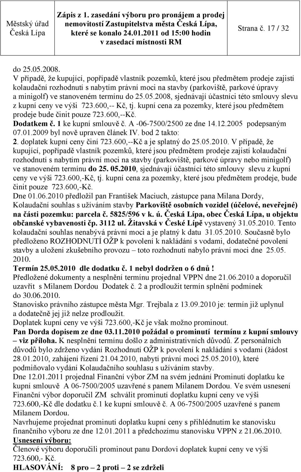 termínu do 25.05.2008, sjednávají účastníci této smlouvy slevu z kupní ceny ve výši 723.600,-- Kč, tj. kupní cena za pozemky, které jsou předmětem prodeje bude činit pouze 723.600,--Kč. Dodatkem č.