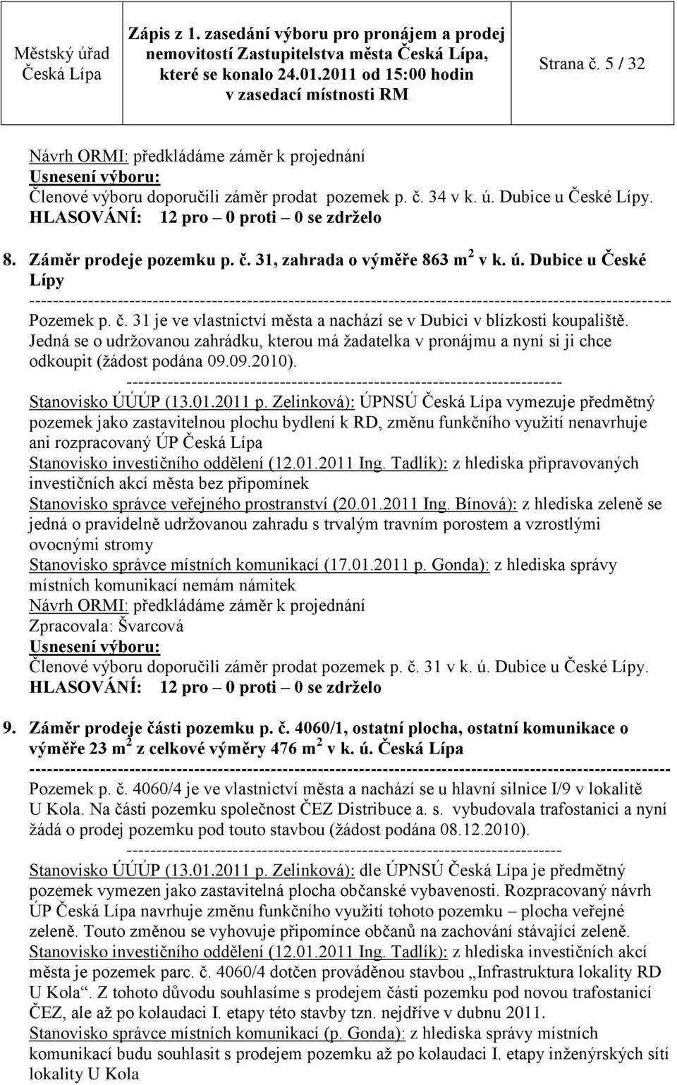 Jedná se o udrţovanou zahrádku, kterou má ţadatelka v pronájmu a nyní si ji chce odkoupit (ţádost podána 09.09.2010).