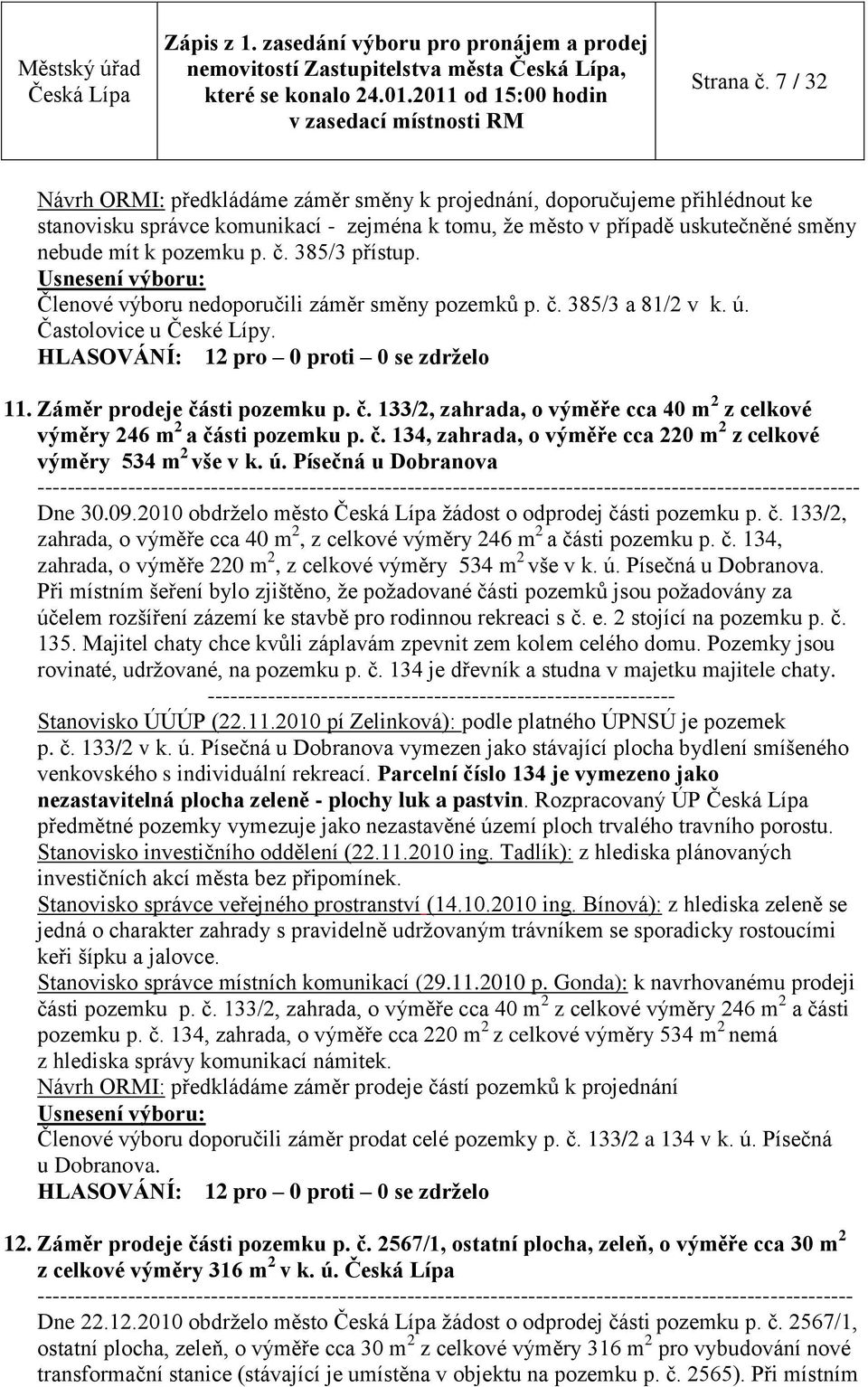 385/3 přístup. Členové výboru nedoporučili záměr směny pozemků p. č. 385/3 a 81/2 v k. ú. Častolovice u České Lípy. 11. Záměr prodeje části pozemku p. č. 133/2, zahrada, o výměře cca 40 m 2 z celkové výměry 246 m 2 a části pozemku p.