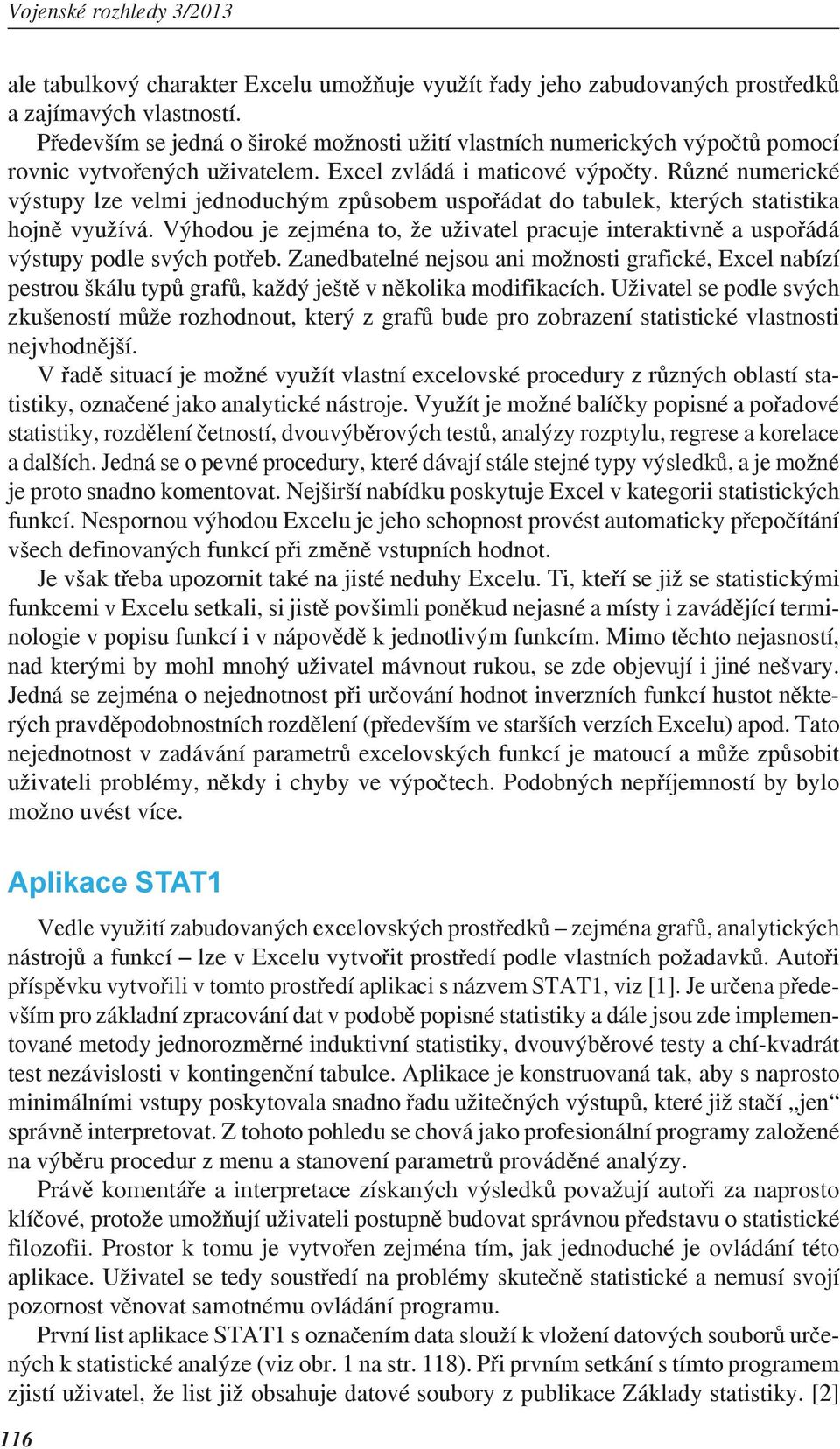 R zné numerické výstupy lze velmi jednoduchým zp sobem uspo ádat do tabulek, kterých statistika hojn využívá.