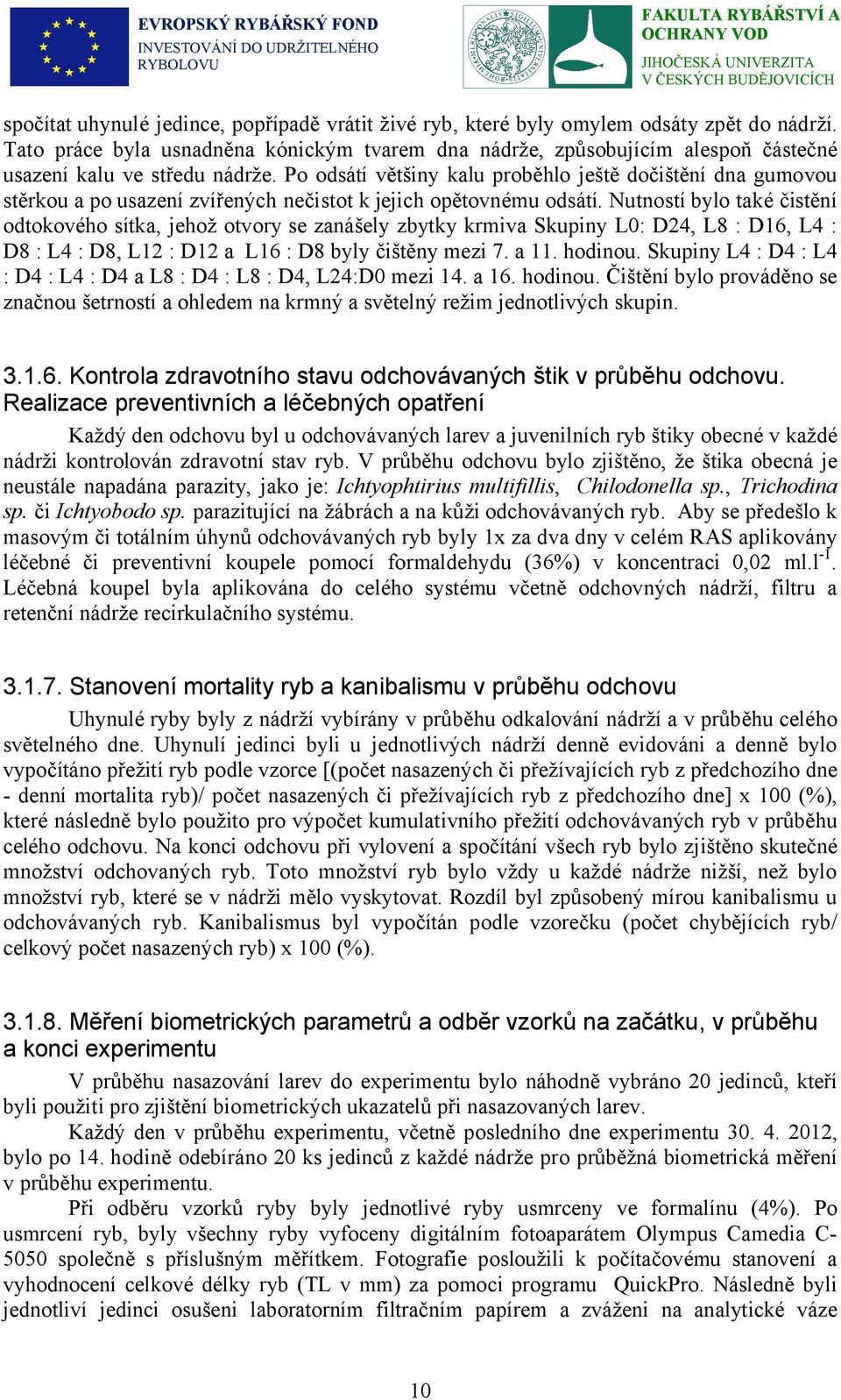 Po odsátí většiny kalu proběhlo ještě dočištění dna gumovou stěrkou a po usazení zvířených nečistot k jejich opětovnému odsátí.