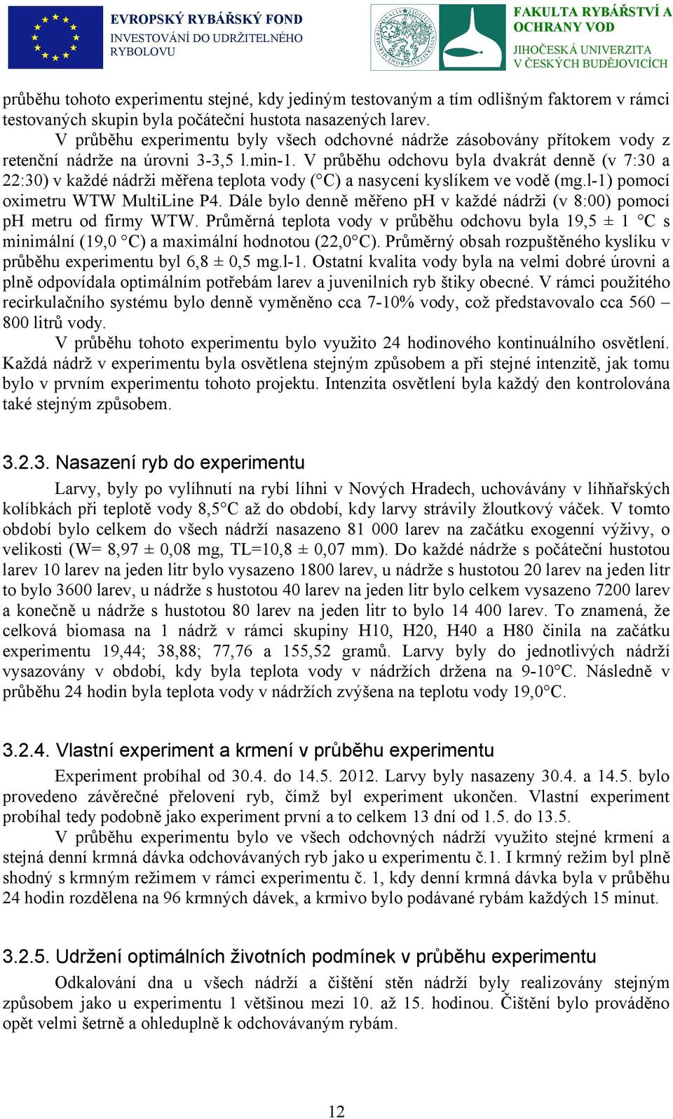 V průběhu odchovu byla dvakrát denně (v 7:30 a 22:30) v každé nádrži měřena teplota vody ( C) a nasycení kyslíkem ve vodě (mg.l-1) pomocí oximetru WTW MultiLine P4.