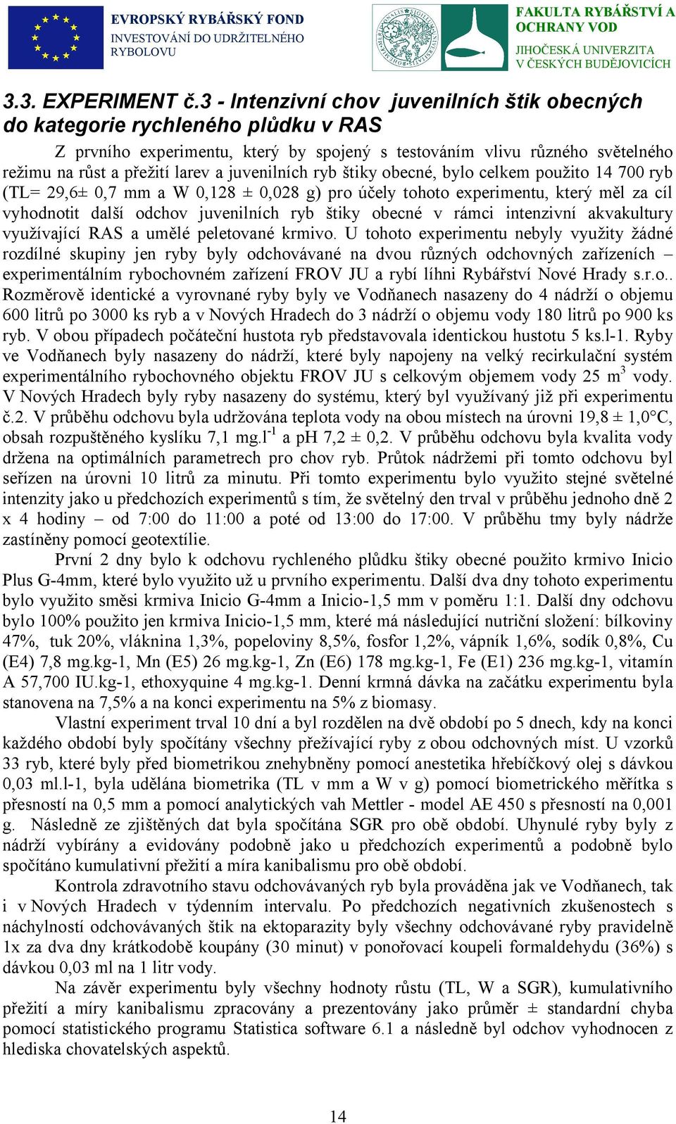 juvenilních ryb štiky obecné, bylo celkem použito 14 700 ryb (TL= 29,6± 0,7 mm a W 0,128 ± 0,028 g) pro účely tohoto experimentu, který měl za cíl vyhodnotit další odchov juvenilních ryb štiky obecné