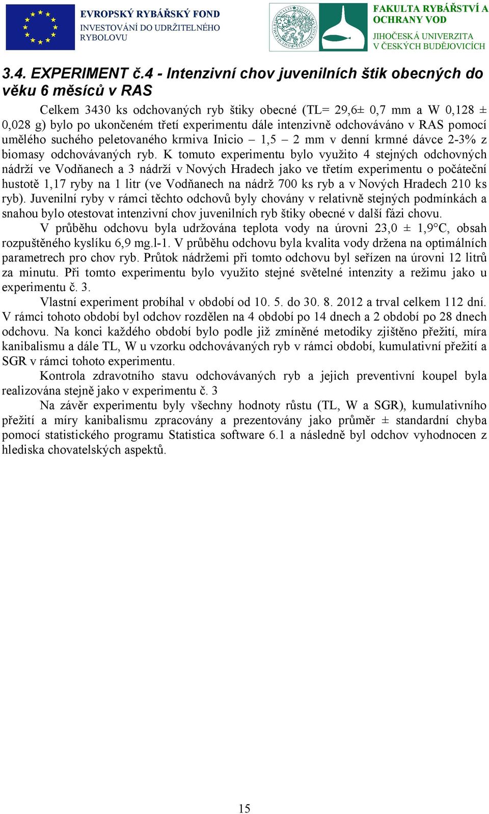 intenzivně odchováváno v RAS pomocí umělého suchého peletovaného krmiva Inicio 1,5 2 mm v denní krmné dávce 2-3% z biomasy odchovávaných ryb.