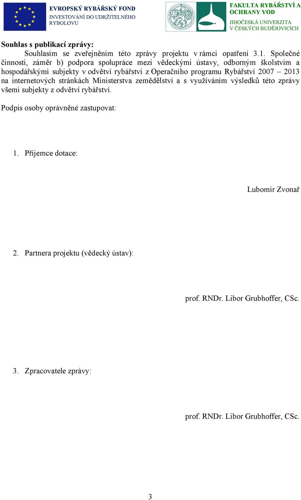 programu Rybářství 2007 2013 na internetových stránkách Ministerstva zemědělství a s využíváním výsledků této zprávy všemi subjekty z odvětví