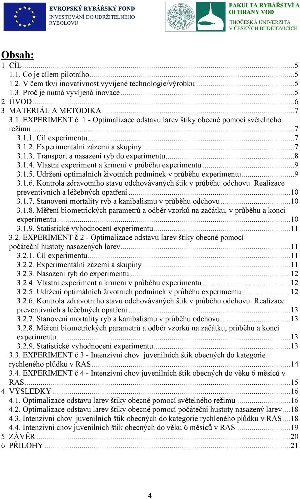 Vlastní experiment a krmení v průběhu experimentu...9 3.1.5. Udržení optimálních životních podmínek v průběhu experimentu...9 3.1.6. Kontrola zdravotního stavu odchovávaných štik v průběhu odchovu.