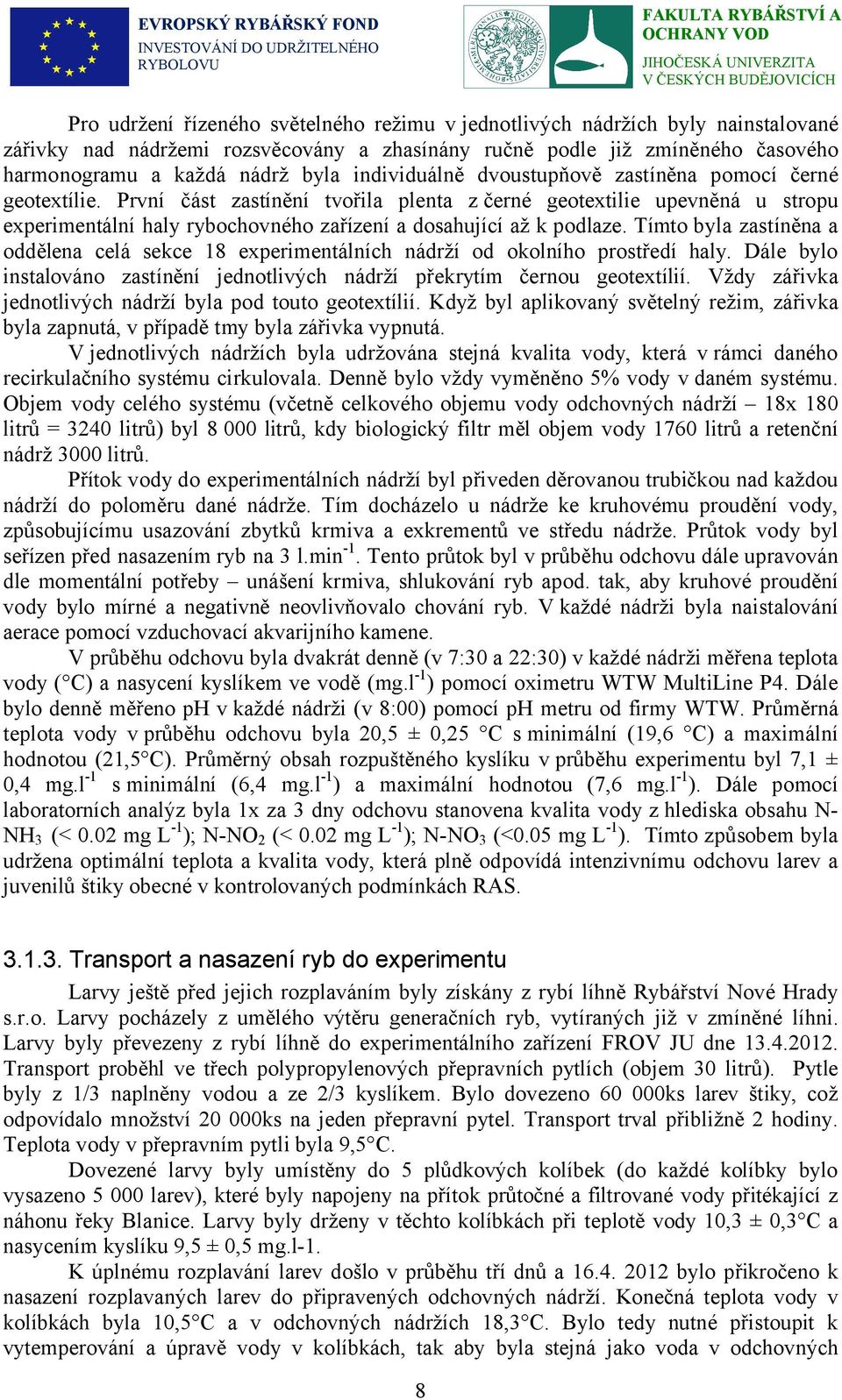 První část zastínění tvořila plenta z černé geotextilie upevněná u stropu experimentální haly rybochovného zařízení a dosahující až k podlaze.