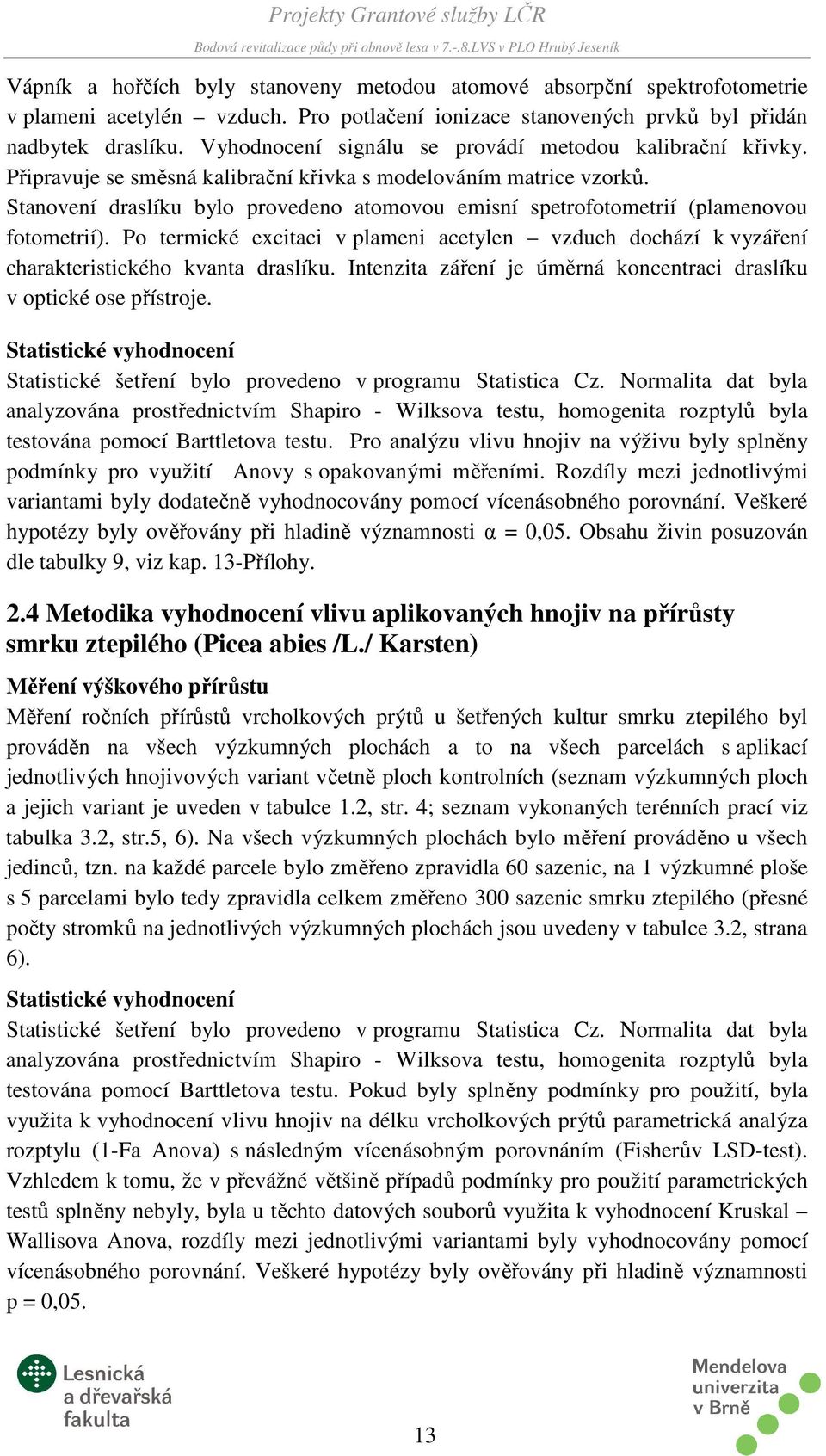 Stanovení draslíku bylo provedeno atomovou emisní spetrofotometrií (plamenovou fotometrií). Po termické excitaci v plameni acetylen vzduch dochází k vyzáření charakteristického kvanta draslíku.