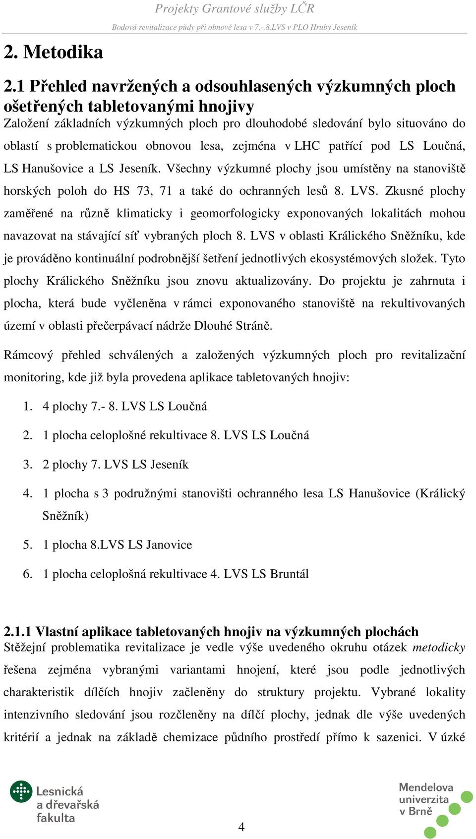 obnovou lesa, zejména v LHC patřící pod LS Loučná, LS Hanušovice a LS Jeseník. Všechny výzkumné plochy jsou umístěny na stanoviště horských poloh do HS 73, 71 a také do ochranných lesů 8. LVS.