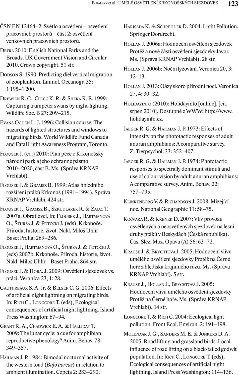 35: 1 195 1 200. Drewien R. C., Clegg K. R. & Shera R. E. 1999: Capturing trumpeter swans by night-lighting. Wildlife Soc. B 27: 209 215. Evans Ogden L. J.