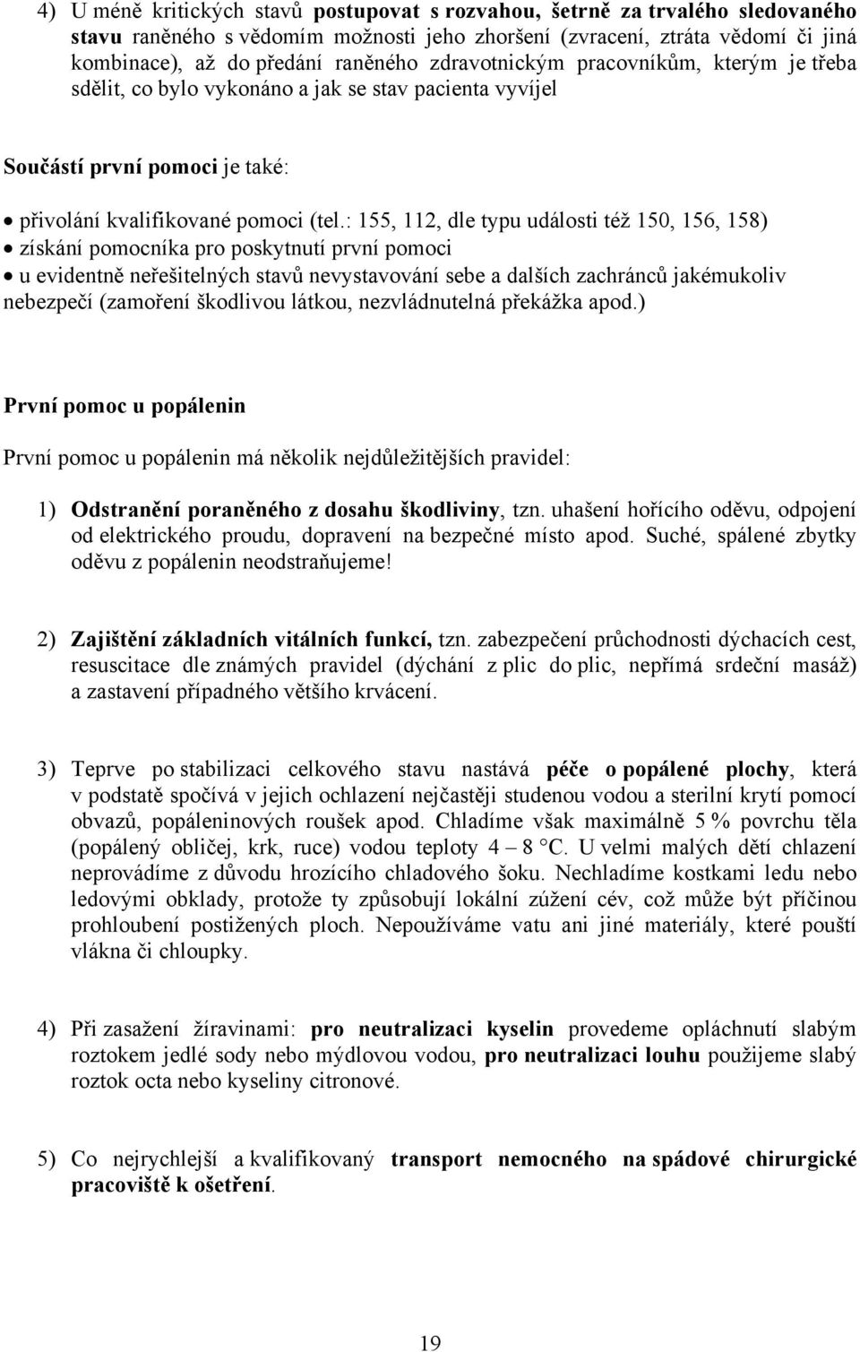 : 155, 112, dle typu události též 150, 156, 158) získání pomocníka pro poskytnutí první pomoci u evidentně neřešitelných stavů nevystavování sebe a dalších zachránců jakémukoliv nebezpečí (zamoření