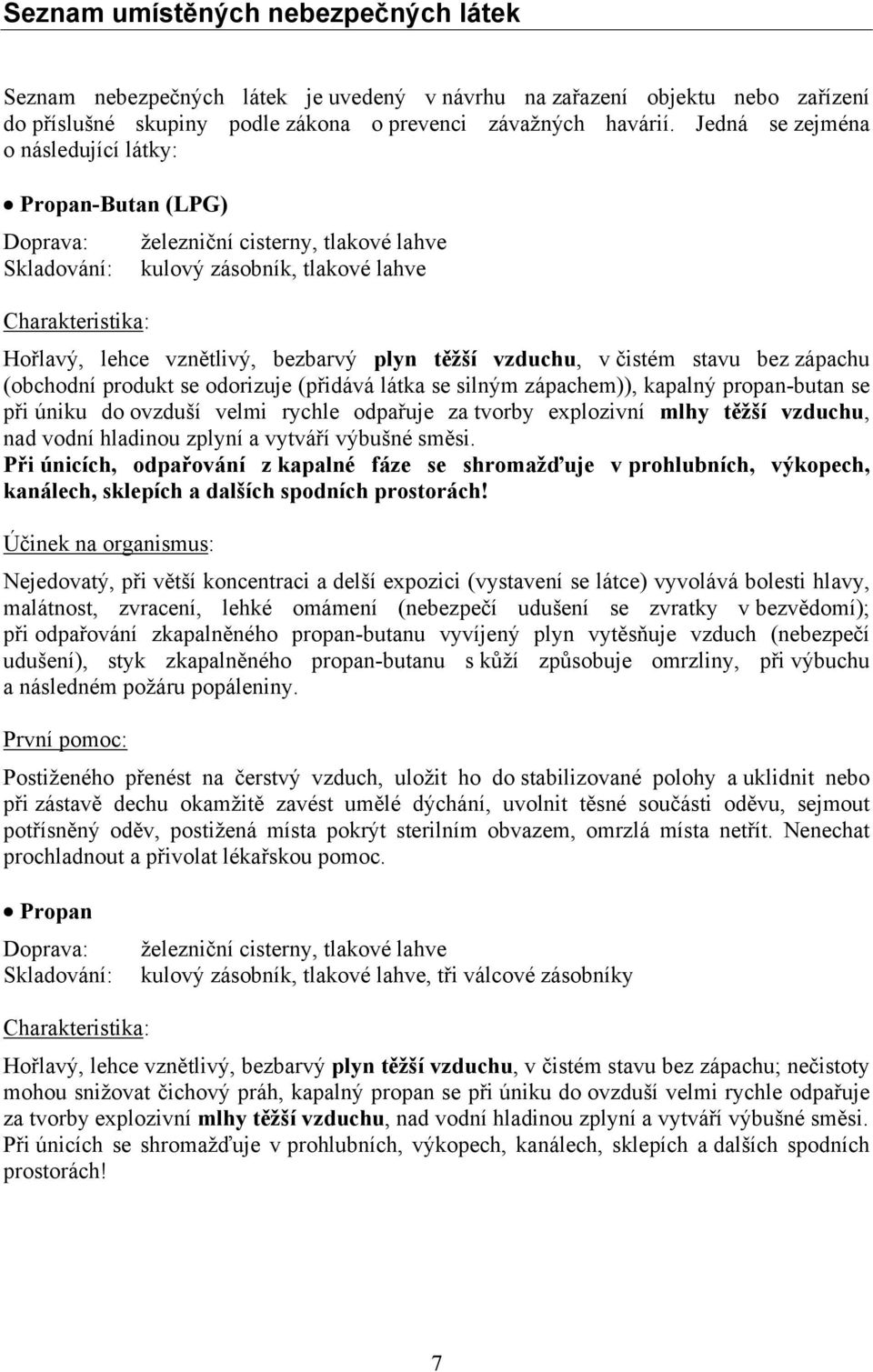 plyn těžší vzduchu, v čistém stavu bez zápachu (obchodní produkt se odorizuje (přidává látka se silným zápachem)), kapalný propan-butan se při úniku do ovzduší velmi rychle odpařuje za tvorby