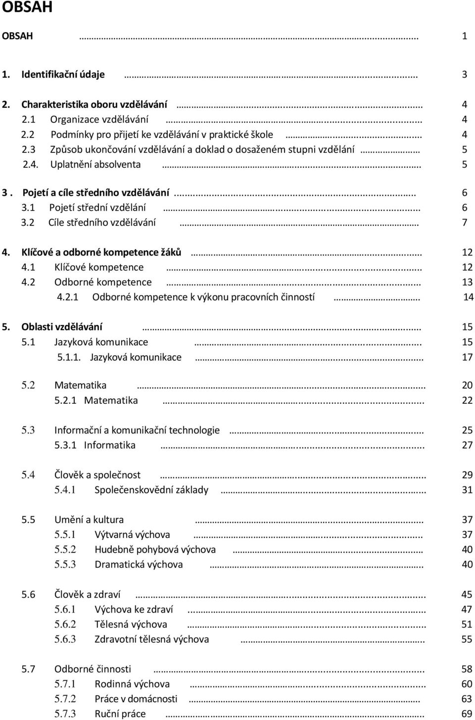 1 Klíčové kompetence... 12 4.2 Odborné kompetence... 13 4.2.1 Odborné kompetence k výkonu pracovních činností.. 14 5. Oblasti vzdělávání... 15 5.1 Jazyková komunikace... 15 5.1.1. Jazyková komunikace... 17 5.