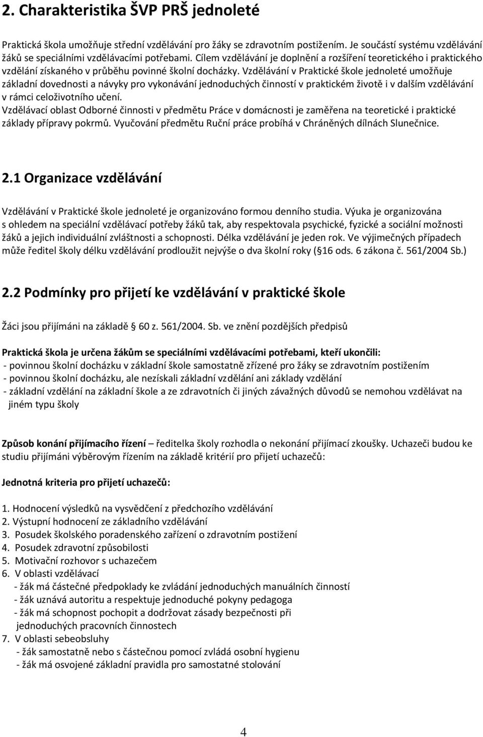 Vzdělávání v Praktické škole jednoleté umožňuje základní dovednosti a návyky pro vykonávání jednoduchých činností v praktickém životě i v dalším vzdělávání v rámci celoživotního učení.