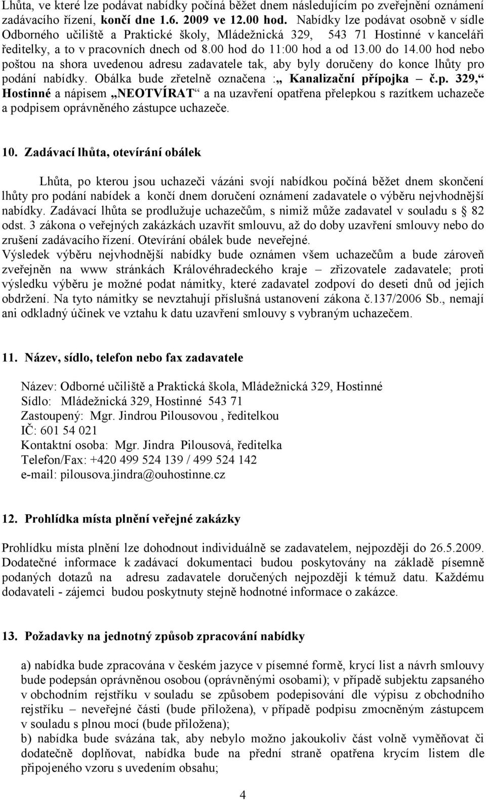 00 hod nebo poštou na shora uvedenou adresu zadavatele tak, aby byly doručeny do konce lhůty pro podání nabídky. Obálka bude zřetelně označena : Kanalizační přípojka č.p. 329, Hostinné a nápisem NEOTVÍRAT a na uzavření opatřena přelepkou s razítkem uchazeče a podpisem oprávněného zástupce uchazeče.