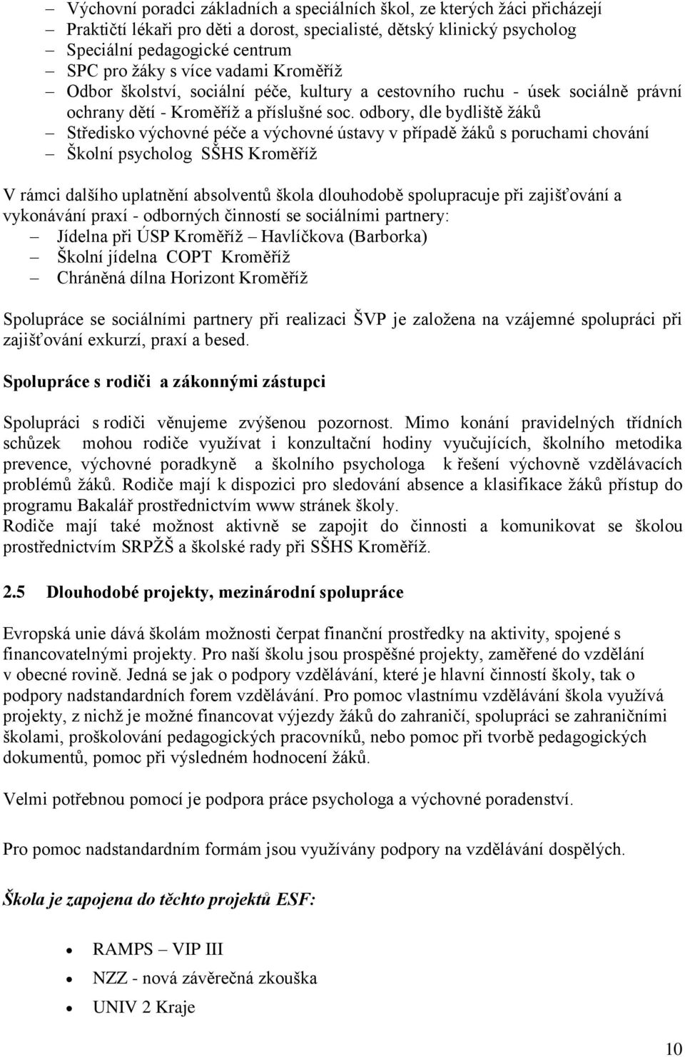 odbory, dle bydliště žáků Středisko výchovné péče a výchovné ústavy v případě žáků s poruchami chování Školní psycholog SŠHS Kroměříž V rámci dalšího uplatnění absolventů škola dlouhodobě