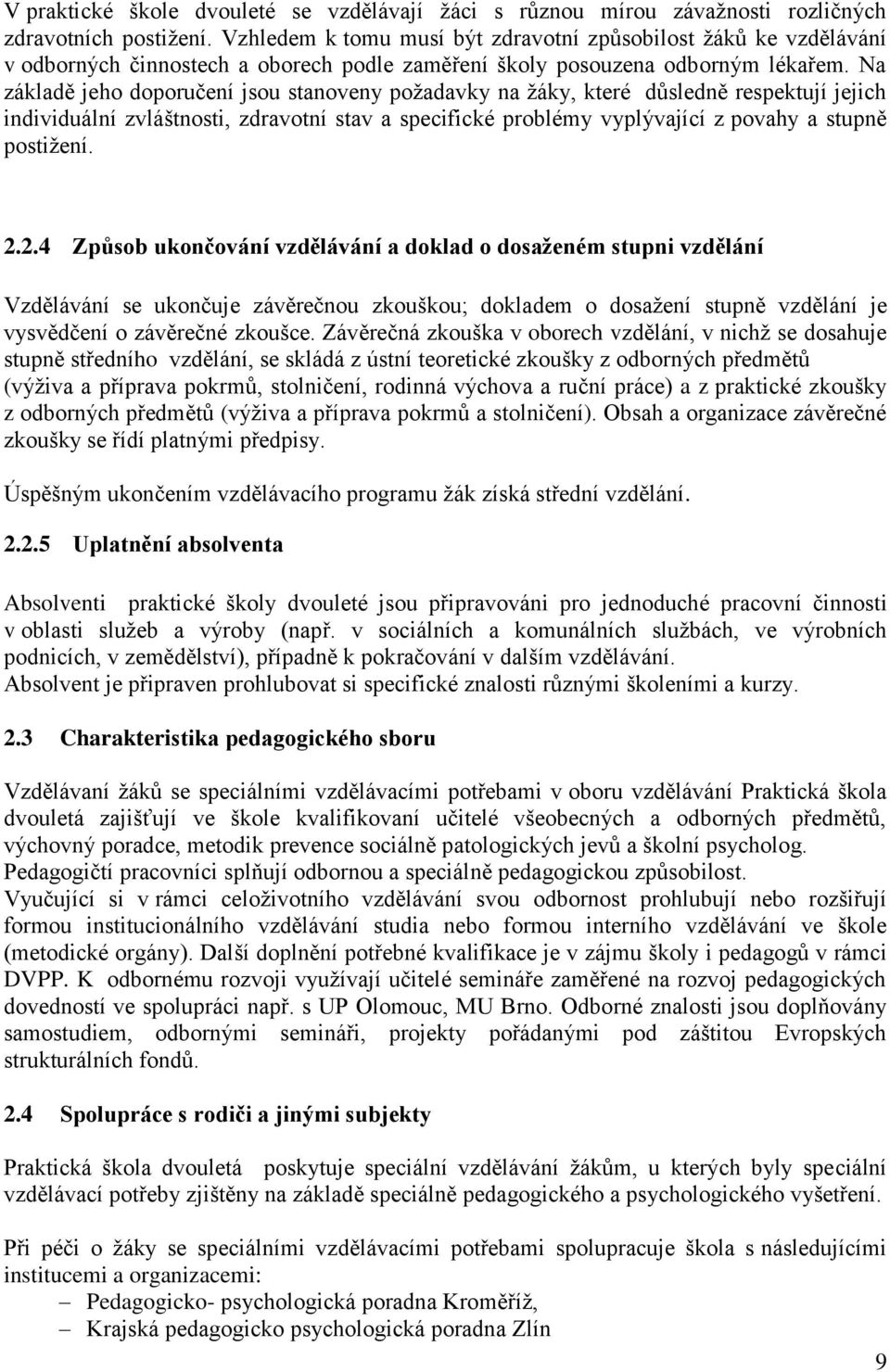 Na základě jeho doporučení jsou stanoveny požadavky na žáky, které důsledně respektují jejich individuální zvláštnosti, zdravotní stav a specifické problémy vyplývající z povahy a stupně postižení. 2.