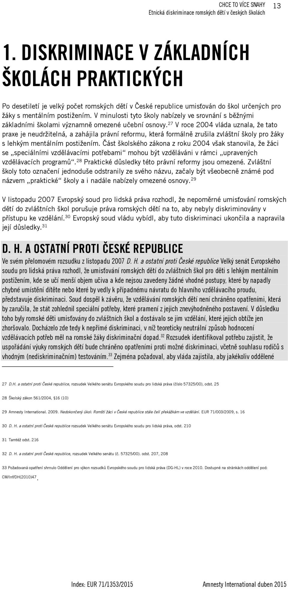 27 V roce 2004 vláda uznala, že tato praxe je neudržitelná, a zahájila právní reformu, která formálně zrušila zvláštní školy pro žáky s lehkým mentálním postižením.